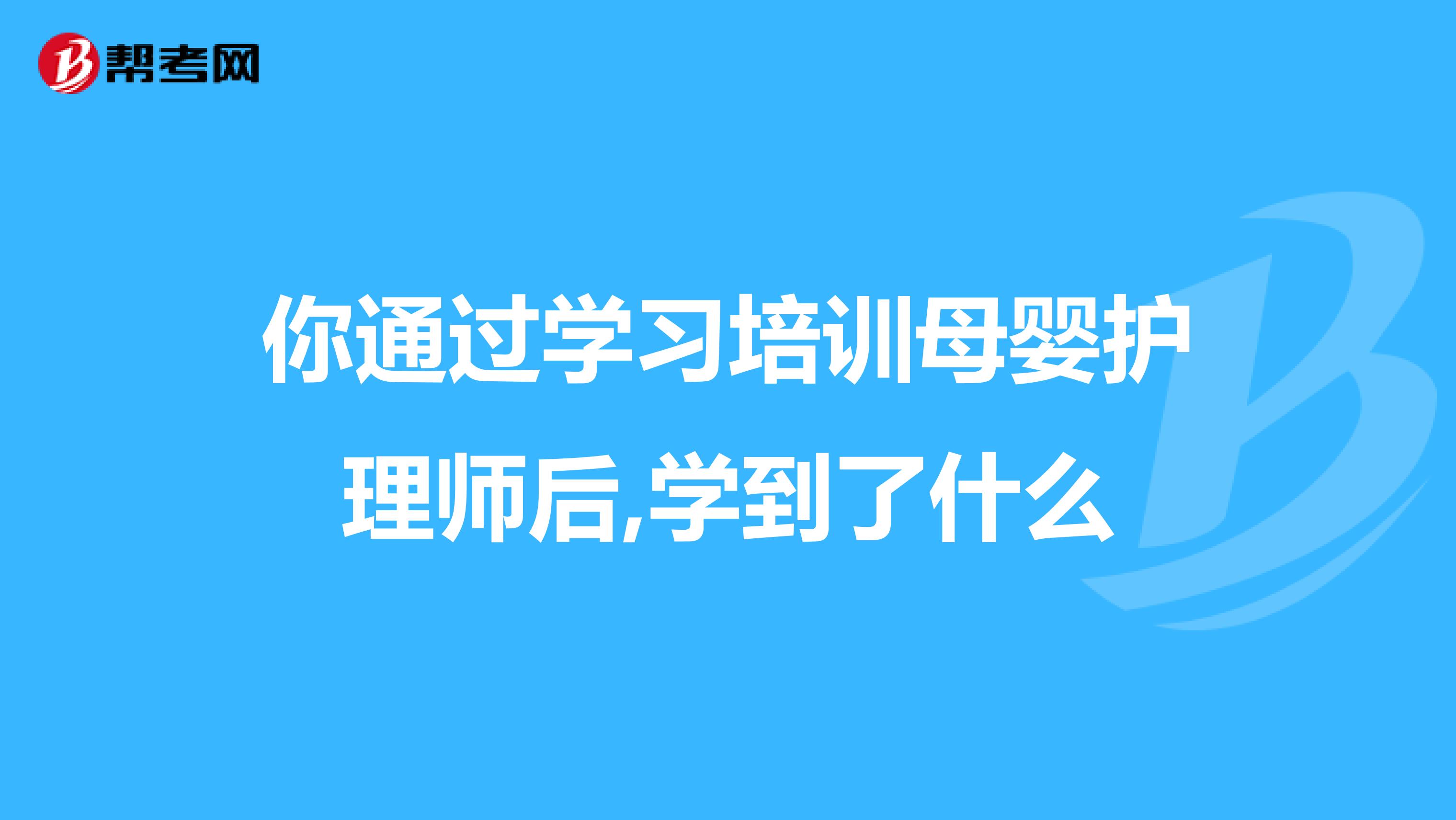 你通过学习培训母婴护理师后,学到了什么