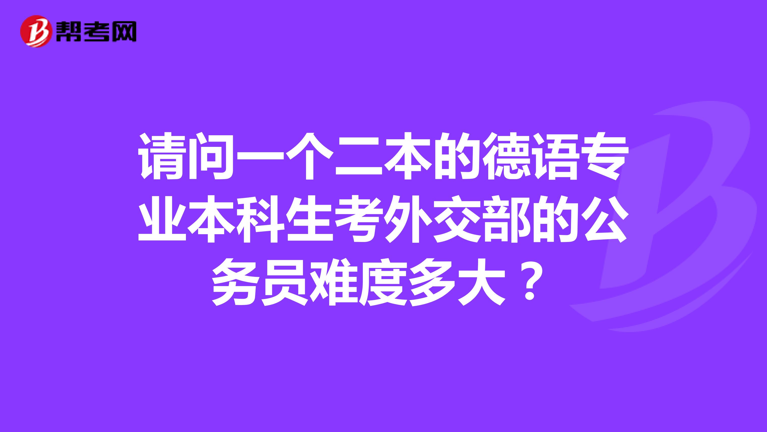 请问一个二本的德语专业本科生考外交部的公务员难度多大?