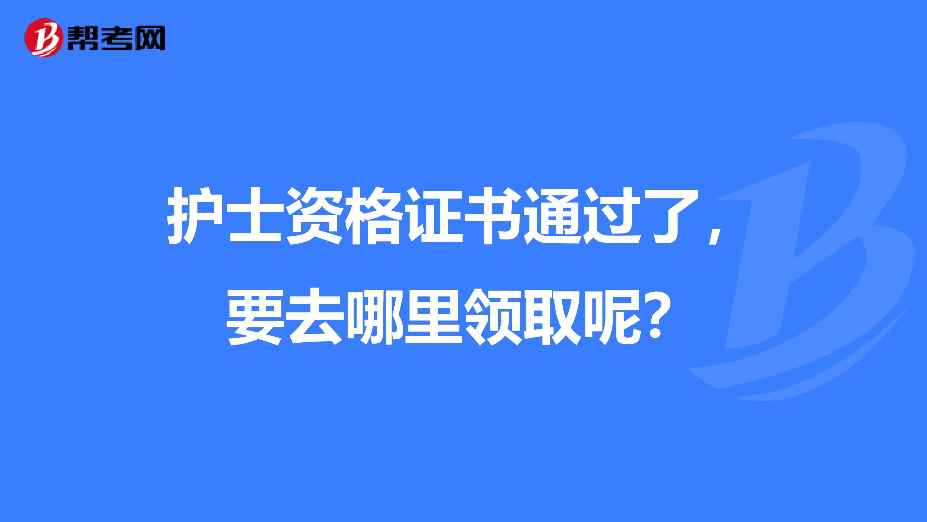 护士资格证书通过了,要去哪里领取呢?
