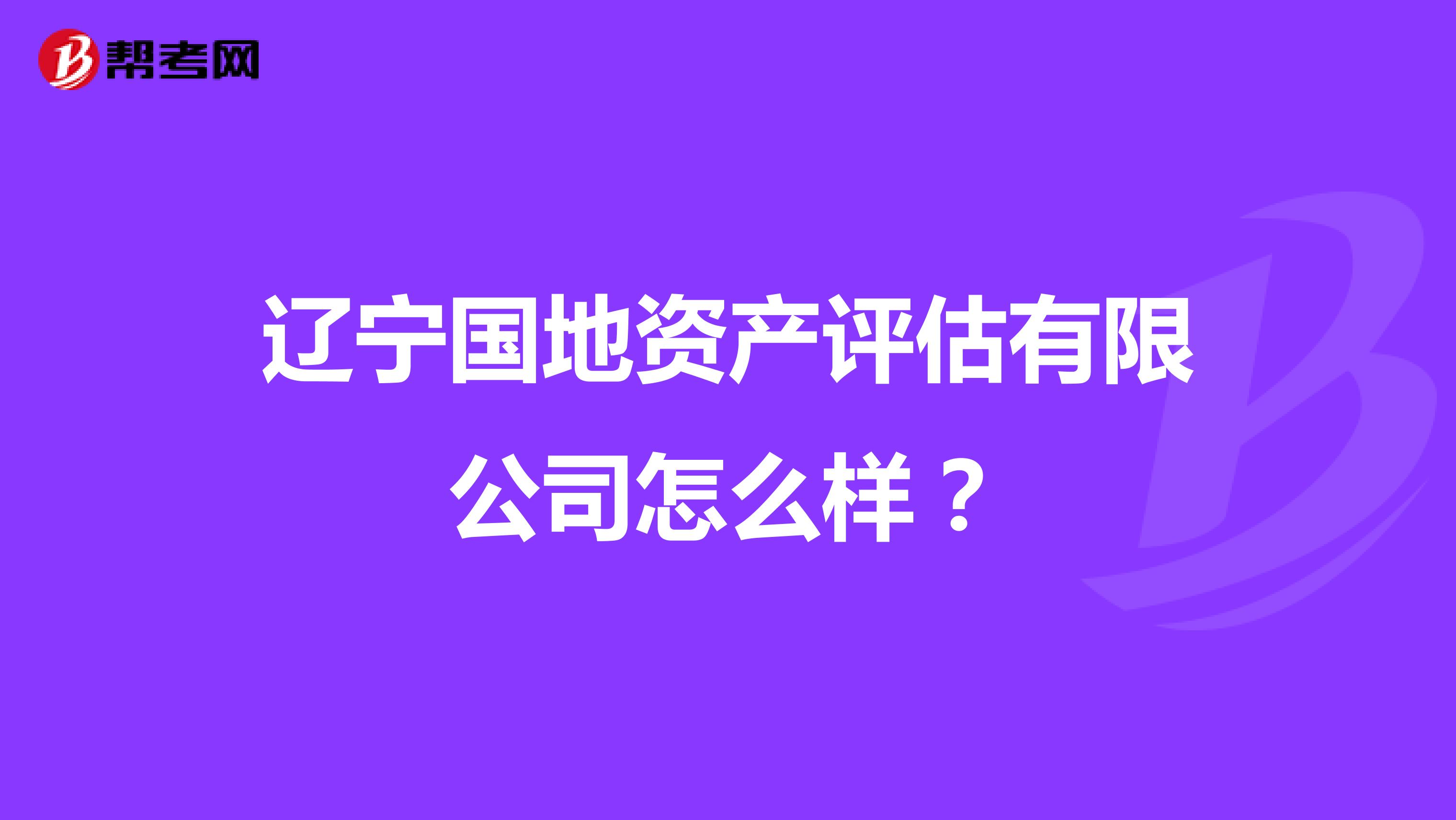 辽宁国地资产评估有限公司怎么样？