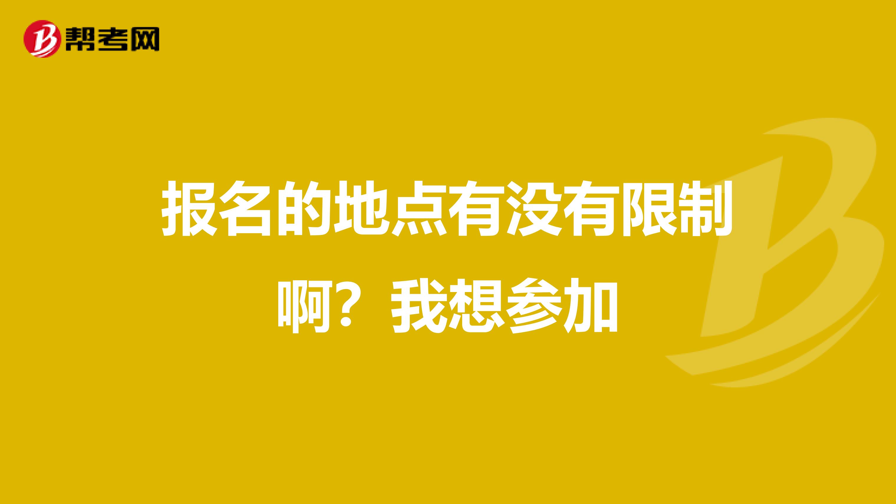 報(bào)名的地點(diǎn)有沒(méi)有限制??？我想?yún)⒓? class=