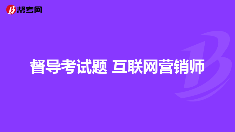 督导考试题 互联网营销师