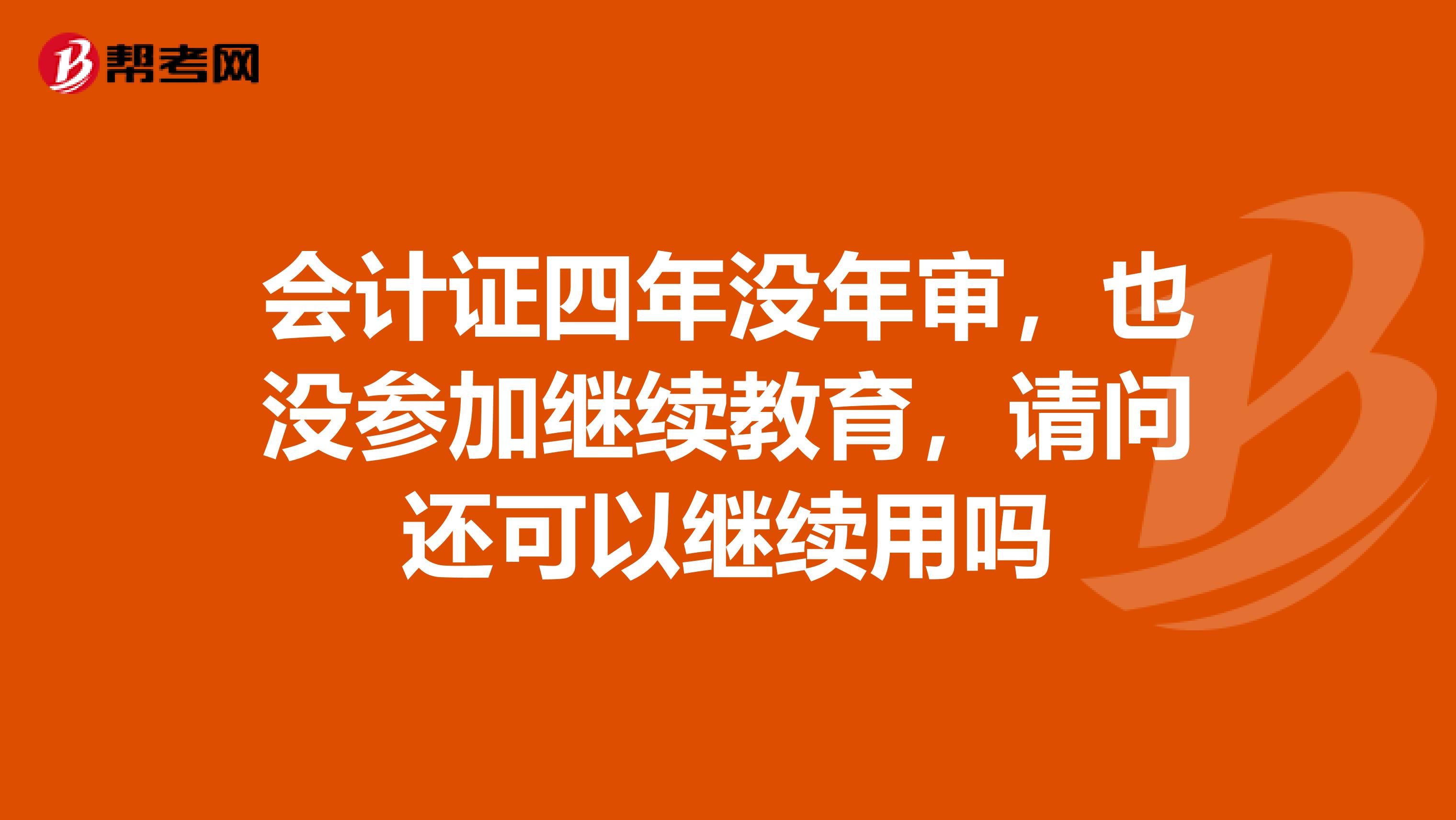 会计证四年没年审，也没参加继续教育，请问还可以继续用吗