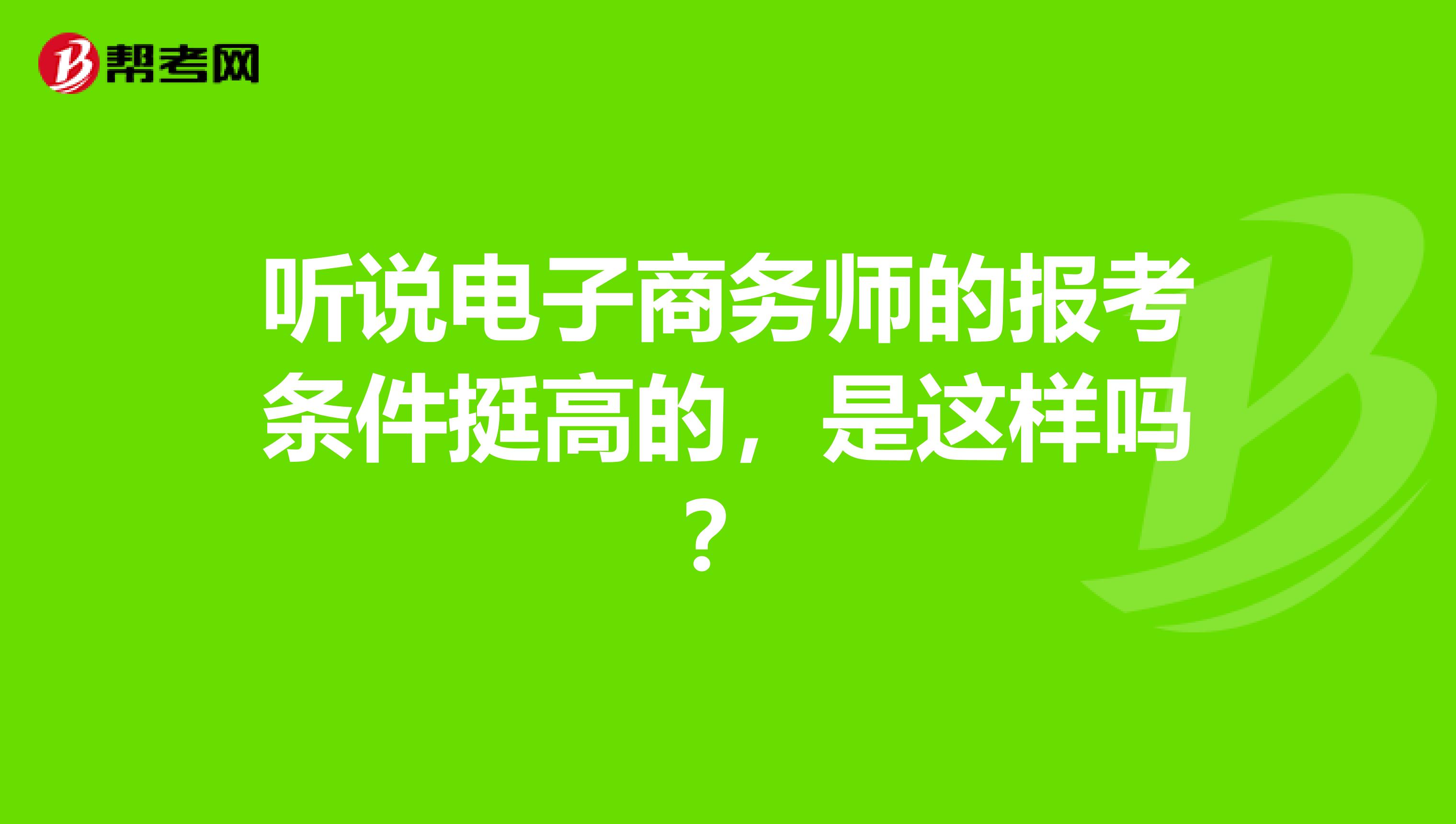 听说电子商务师的报考条件挺高的，是这样吗？