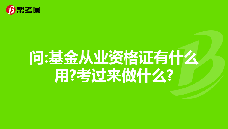 问:基金从业资格证有什么用?考过来做什么?