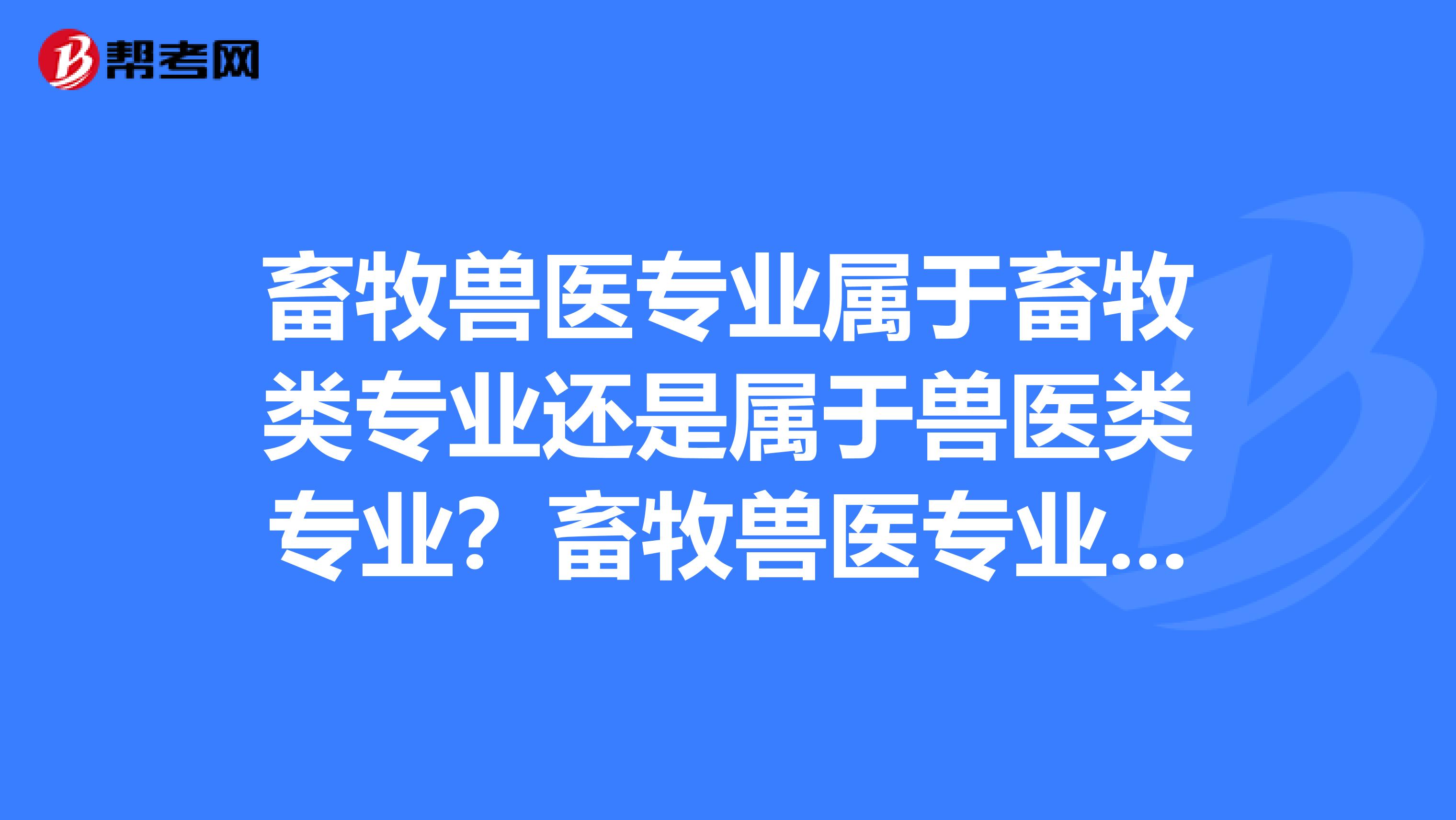 畜牧兽医专业属于畜牧类专业还是属于兽医类专业？畜牧兽医专业毕业后是否有资格参加执业兽医资格考试？