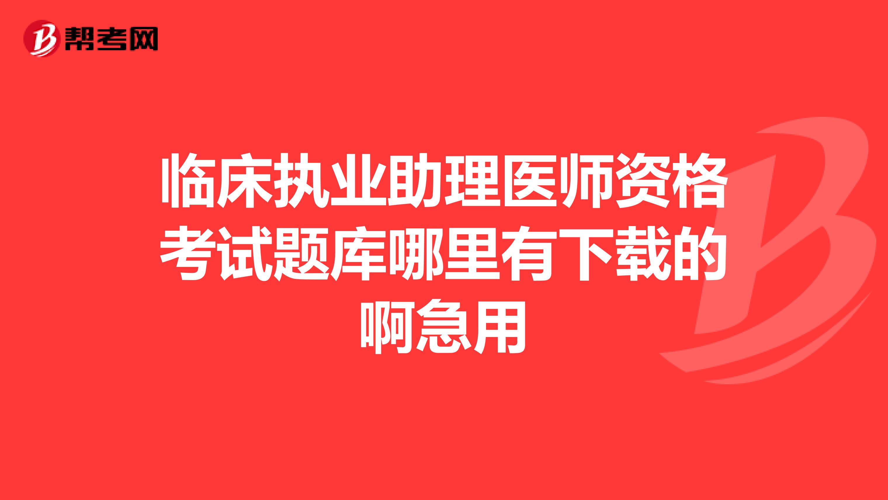 臨床執(zhí)業(yè)助理醫(yī)師資格考試題庫哪里有下載的啊急用