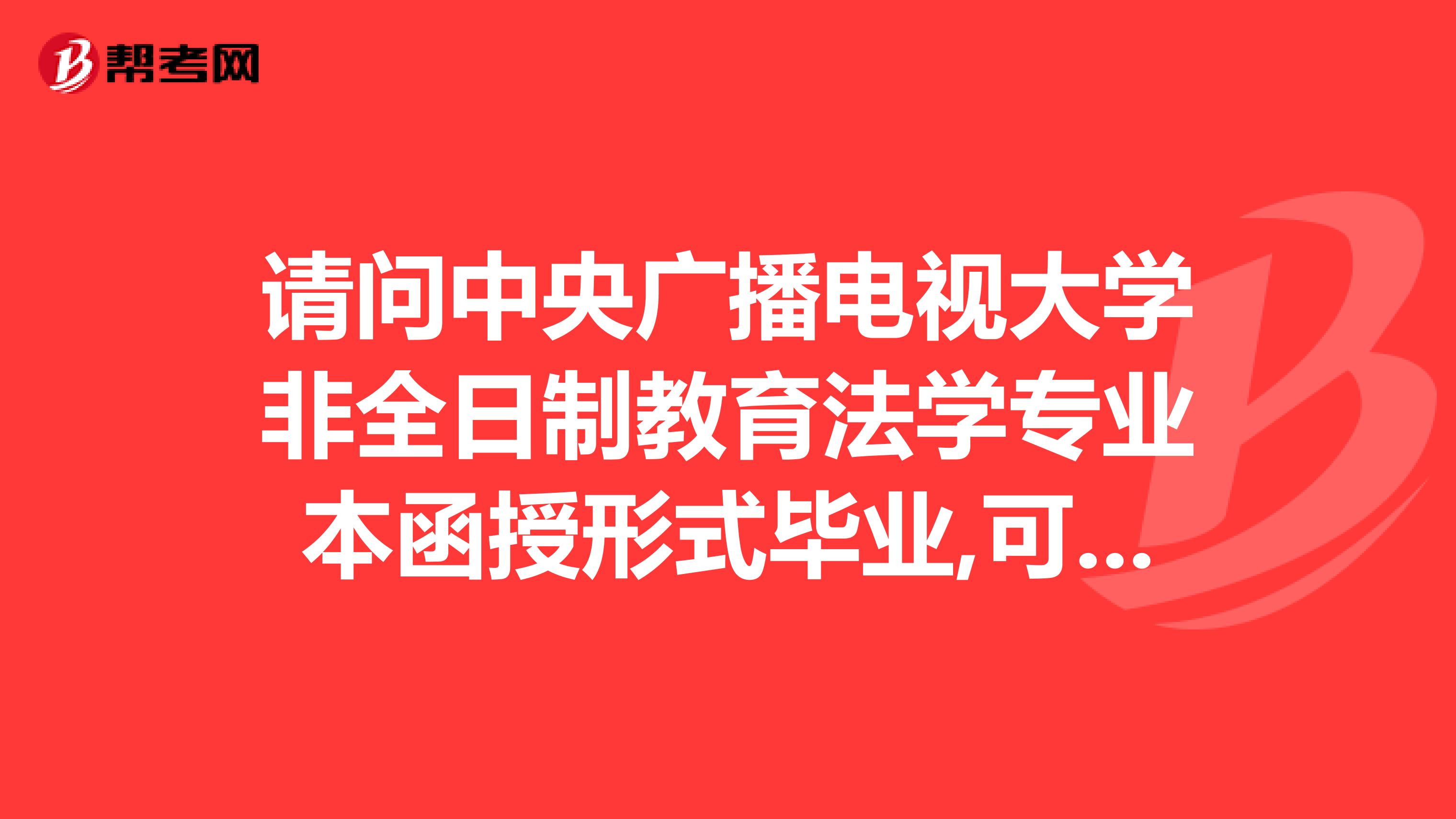 请问中央广播电视大学非全日制教育法学专业本函授形式毕业,可以参加国家司法考试吗