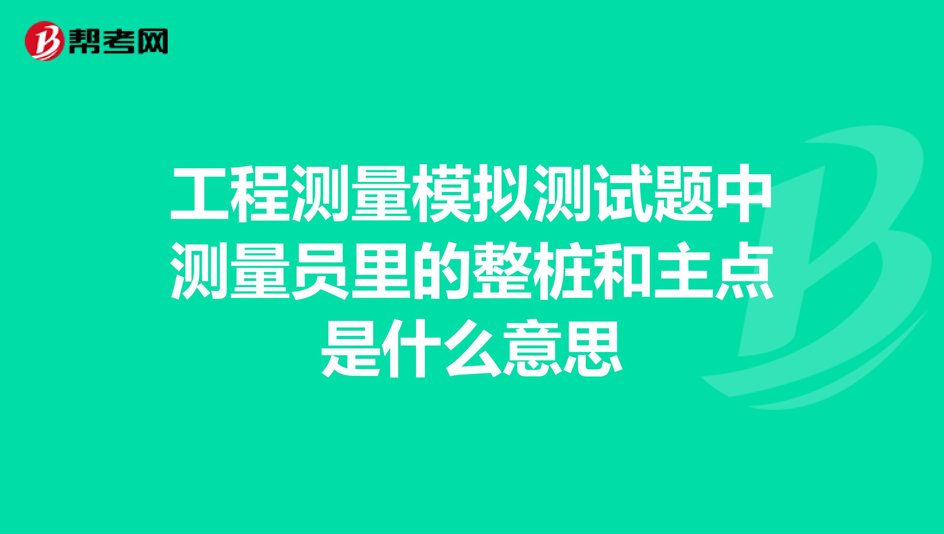 工程测量模拟测试题中测量员里的整桩和主点是什么意思