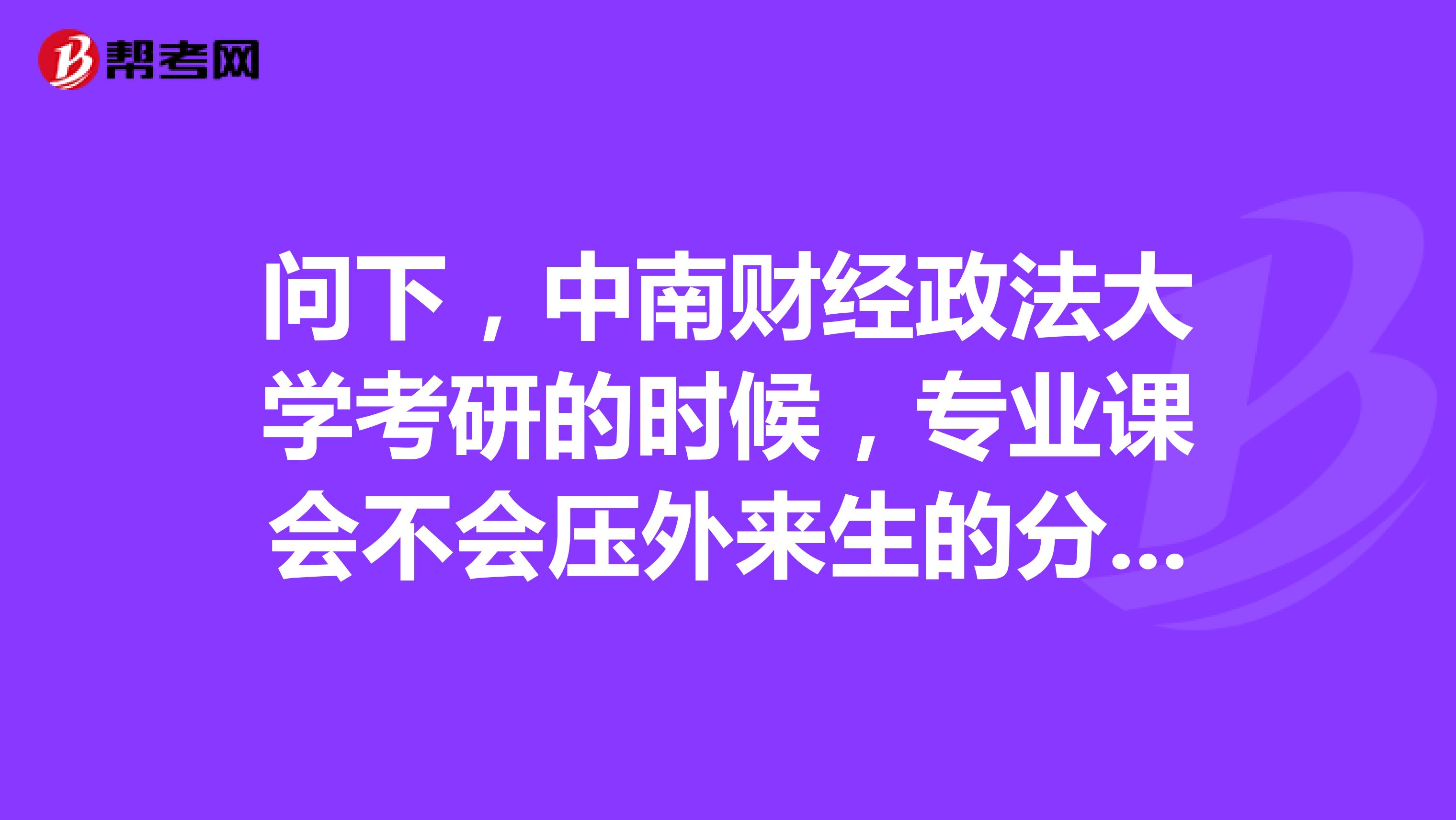 问下，中南财经政法大学考研的时候，专业课会不会压外来生的分？以及复试会不会歧视外校生？