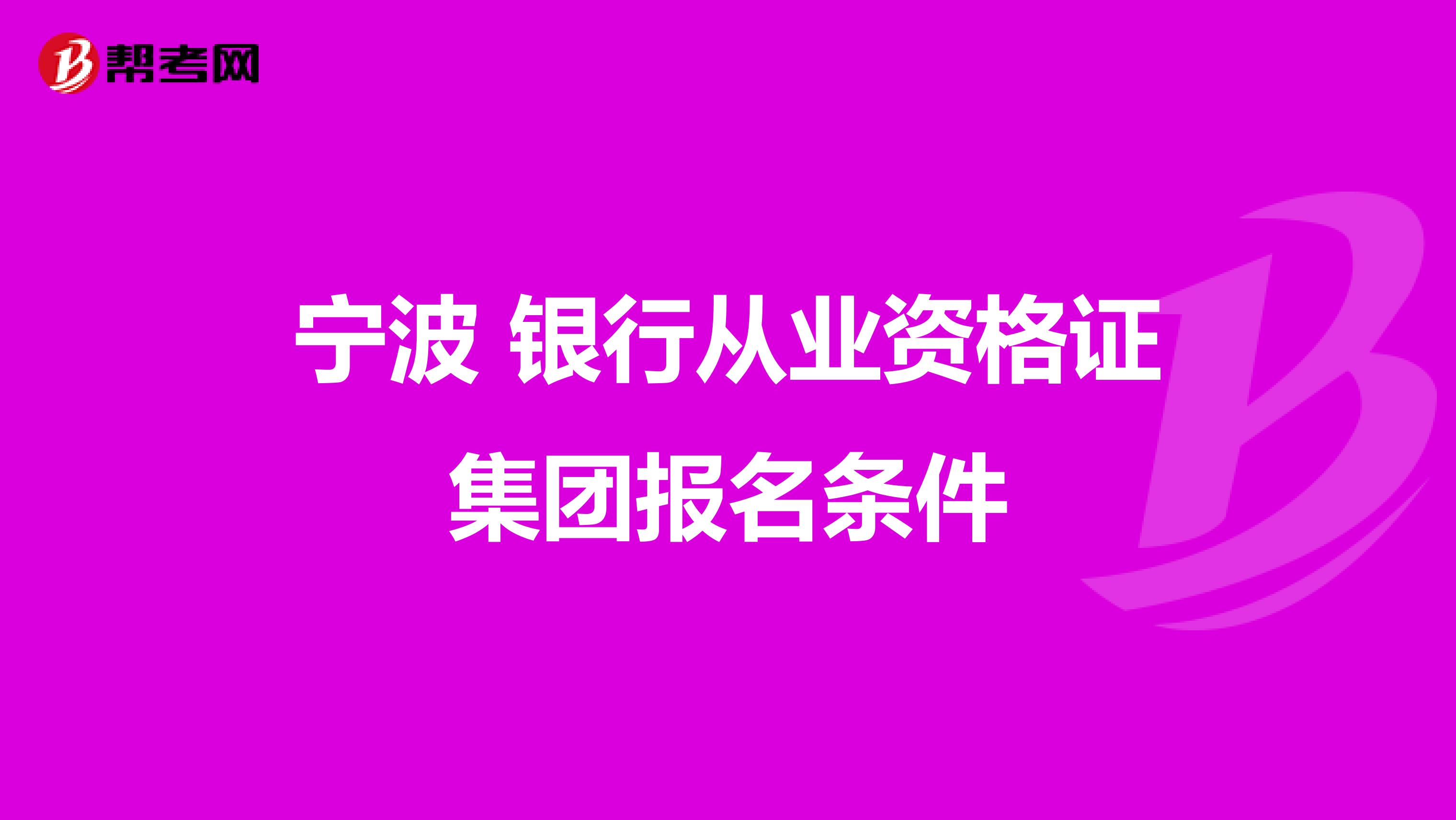 宁波 银行从业资格证集团报名条件