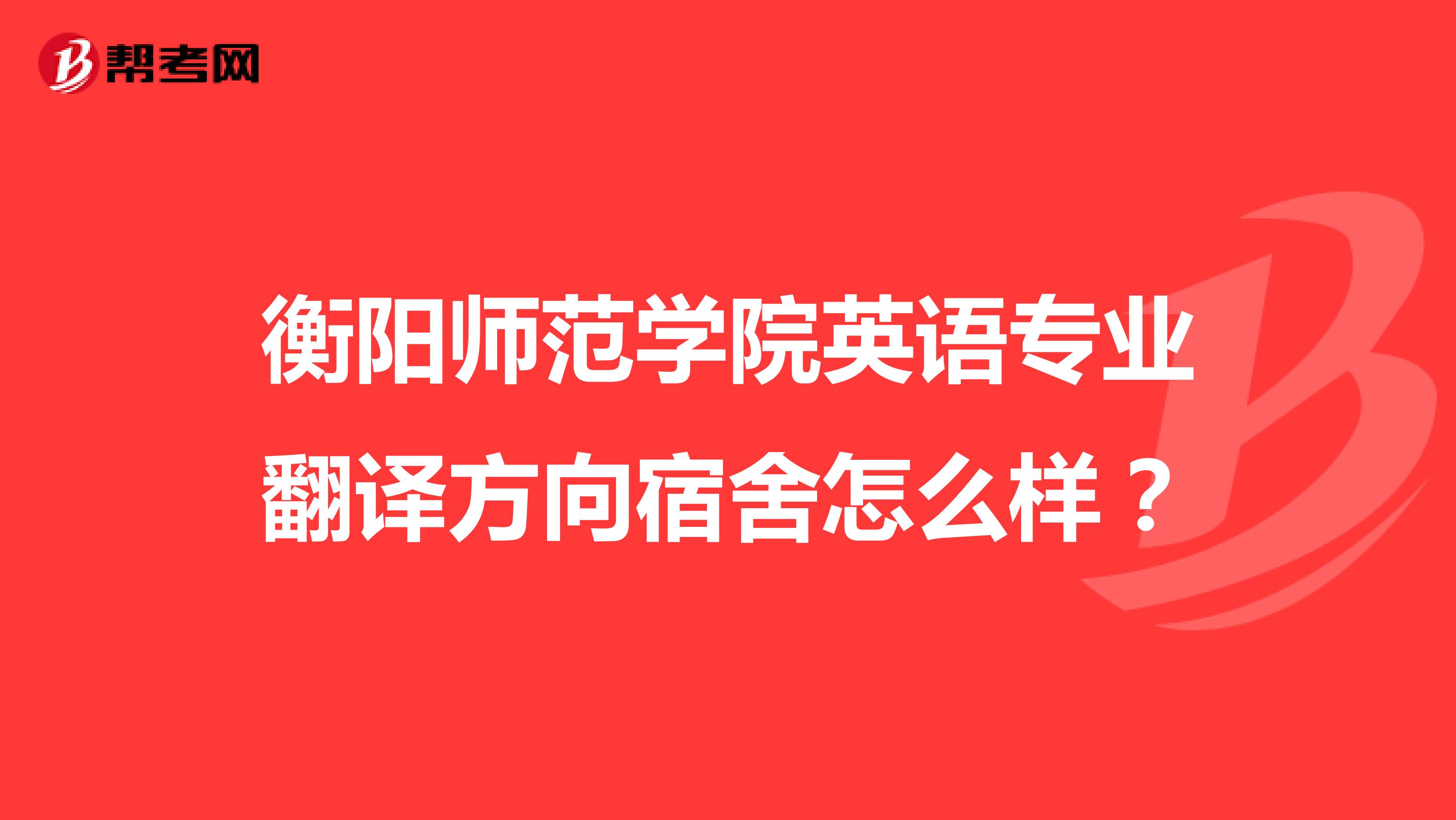 衡阳师范学院英语专业翻译方向宿舍怎么样?