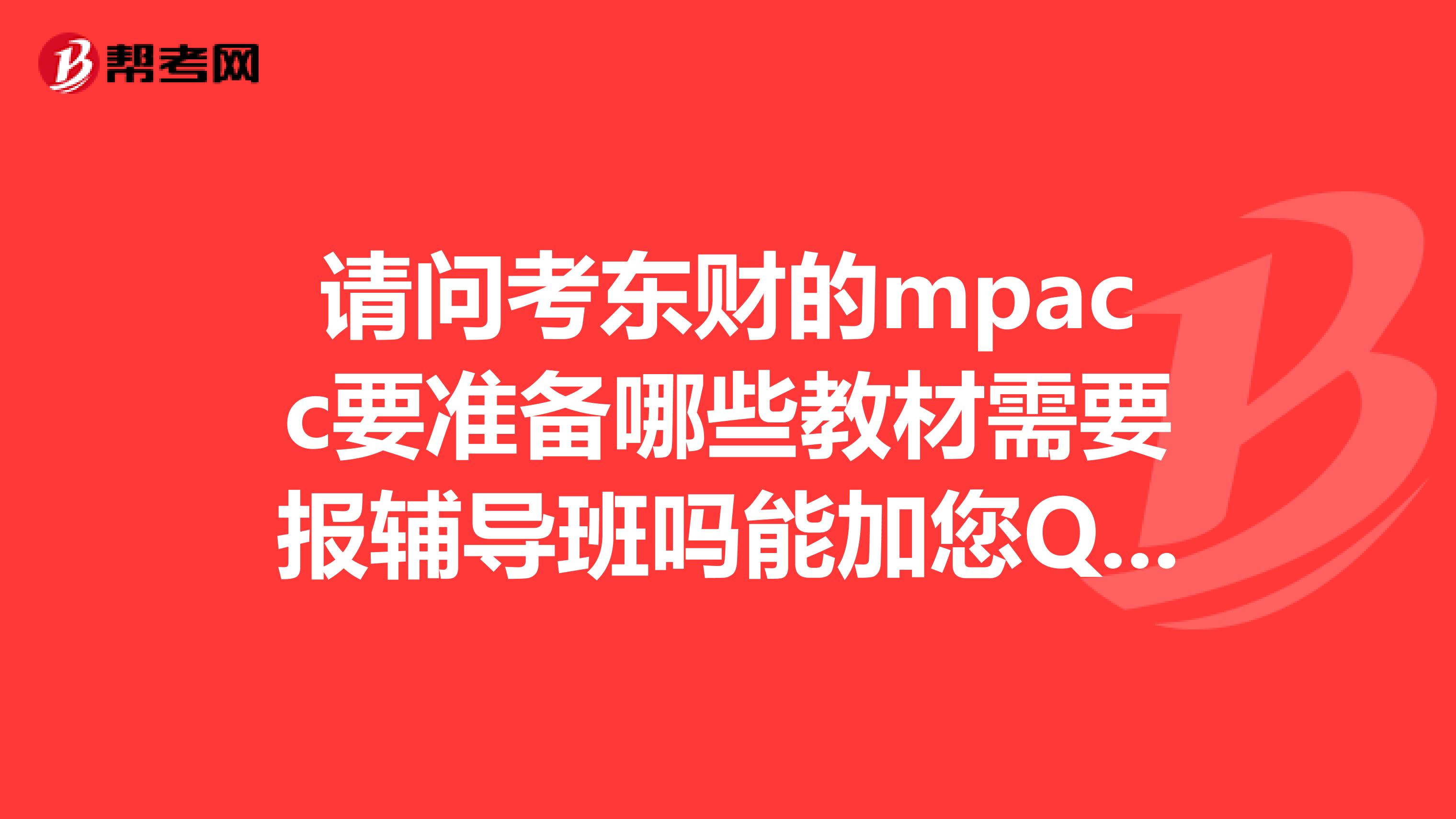 请问考东财的mpacc要准备哪些教材需要报辅导班吗能加您QQ详细咨询吗急需您的帮助，谢谢