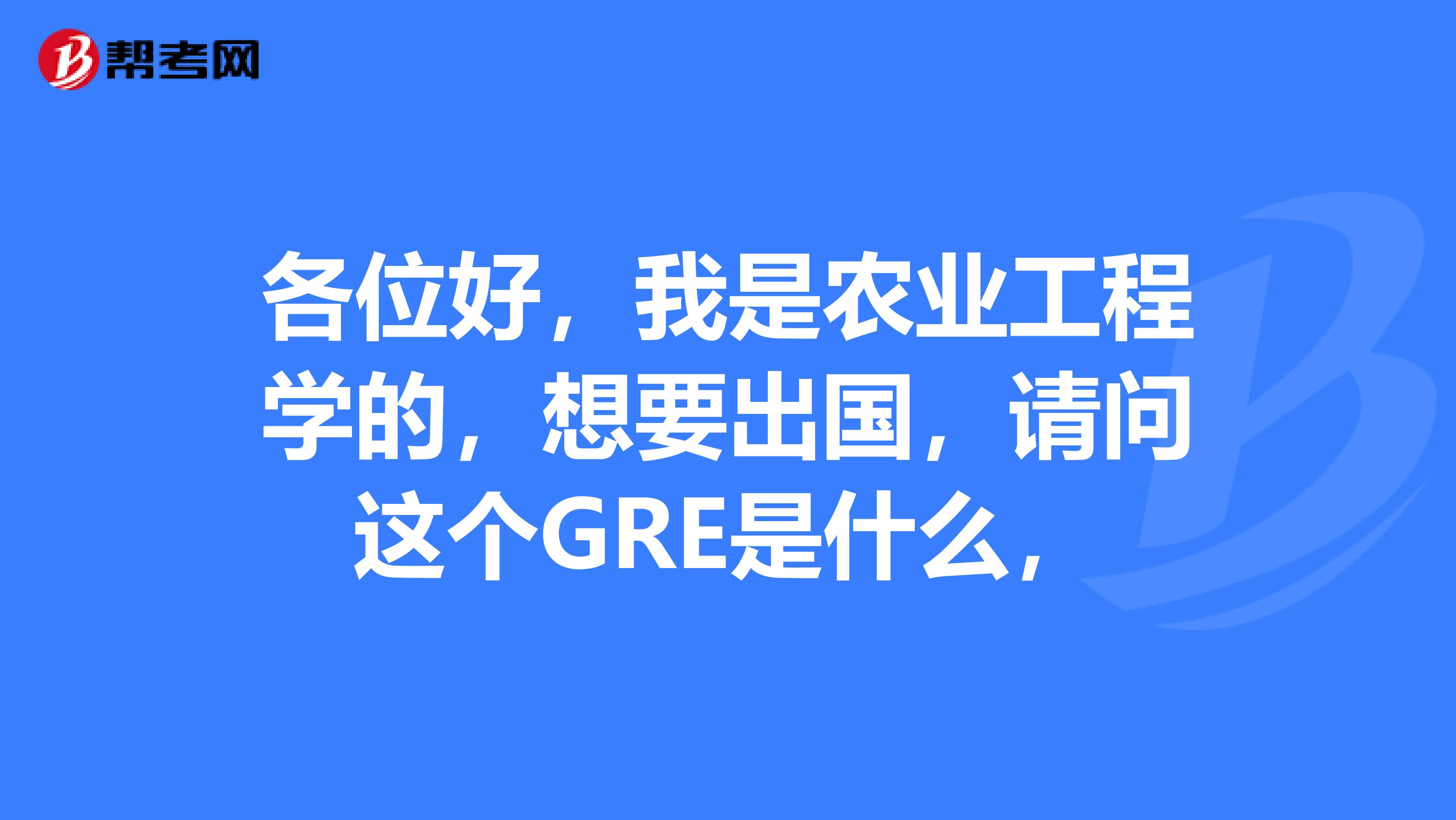 各位好，我是農業工程學的，想要出國，請問這個GRE是什么，