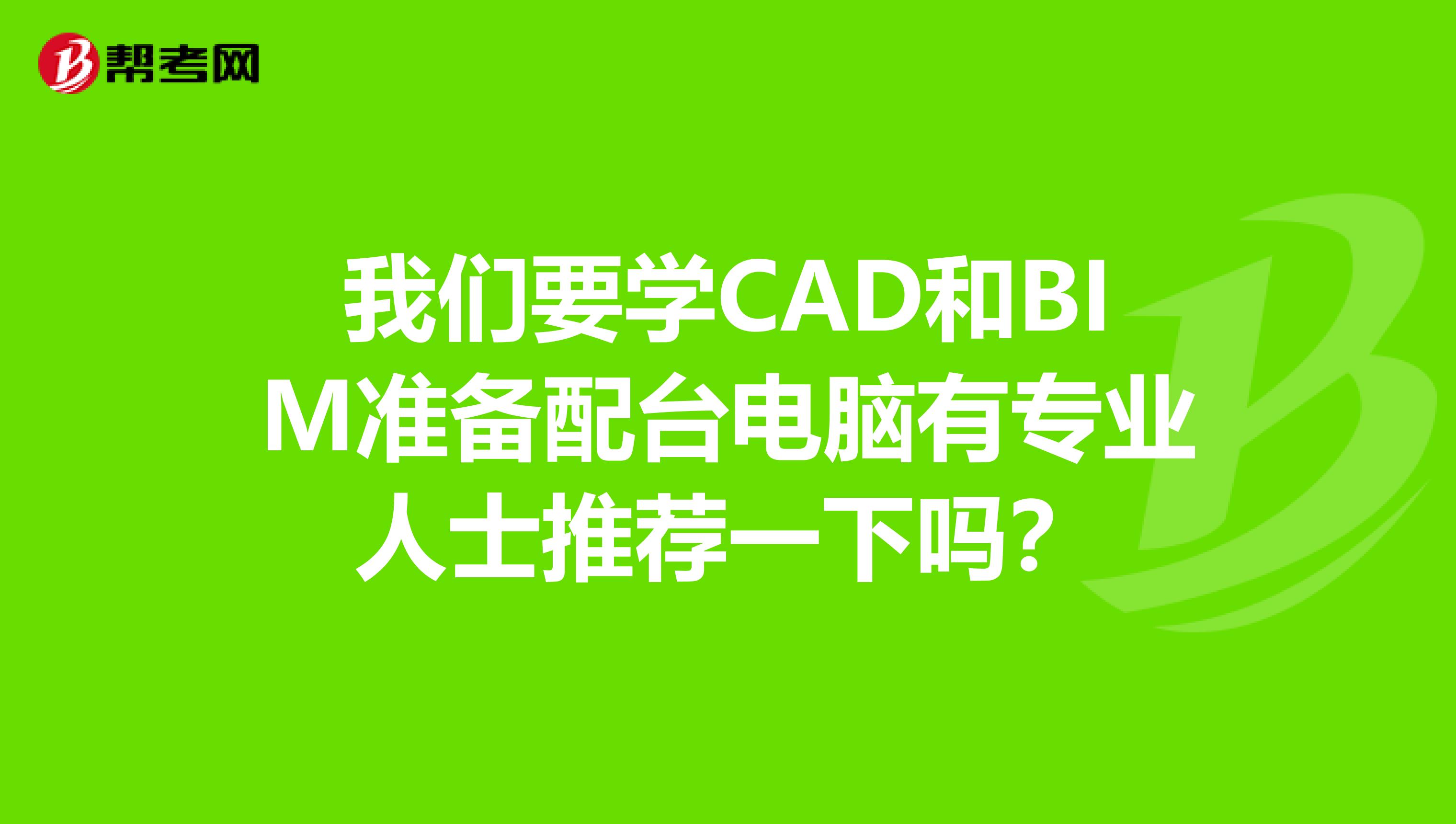 我们要学CAD和BIM准备配台电脑有专业人士推荐一下吗?