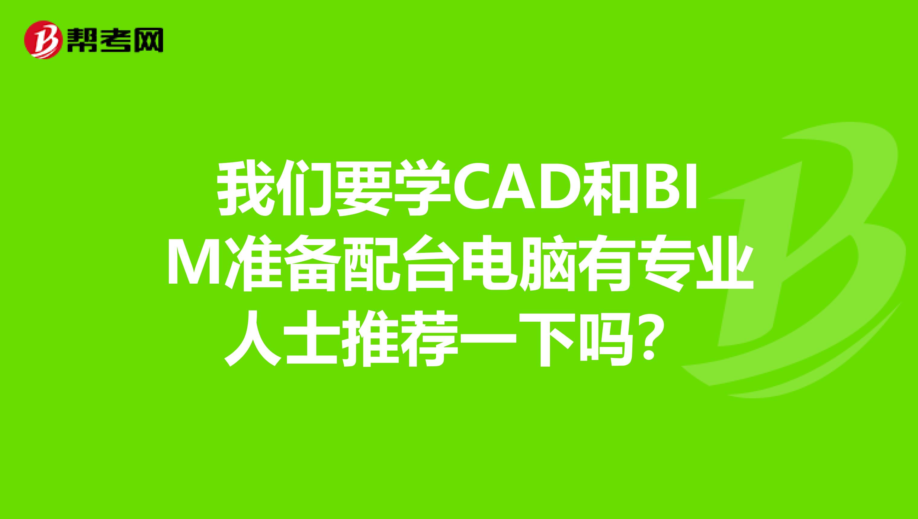 我们要学CAD和BIM准备配台电脑有专业人士推荐一下吗？