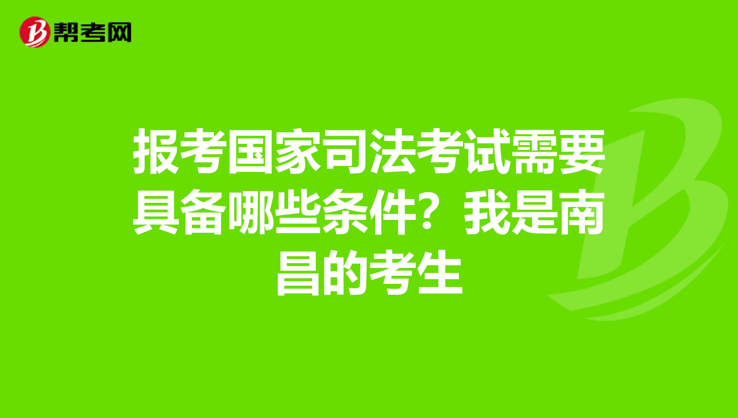 报考国家司法考试需要具备哪些条件？我是南昌的考生