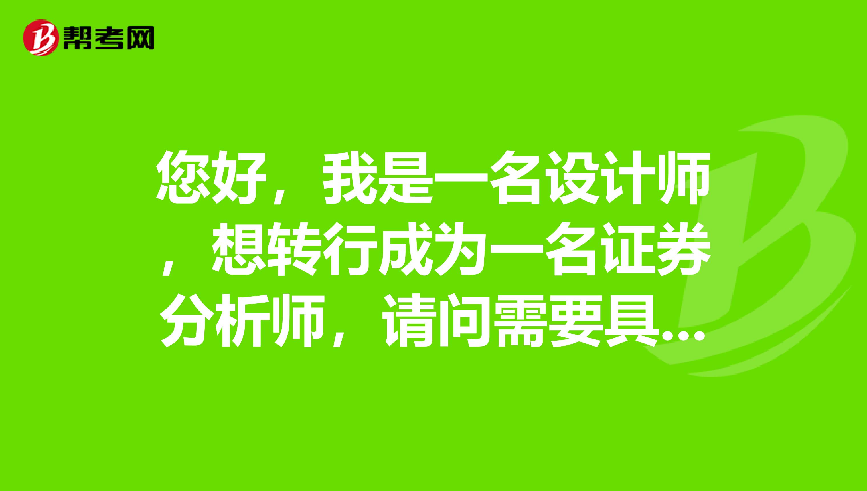 您好，我是一名设计师，想转行成为一名证券分析师，请问需要具备的基本条件是什么？