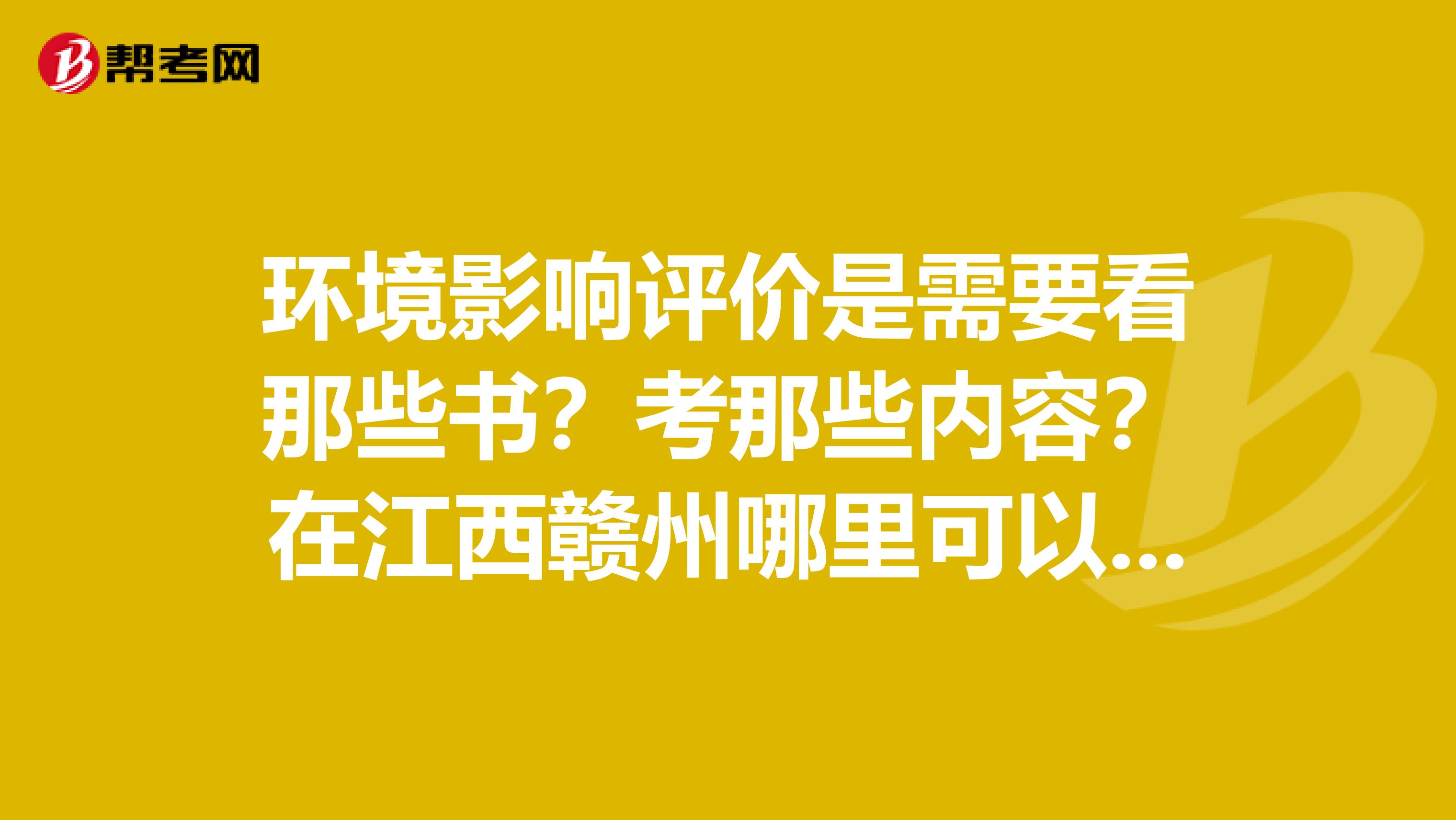 环境影响评价是需要看那些书？考那些内容？在江西赣州哪里可以买到？