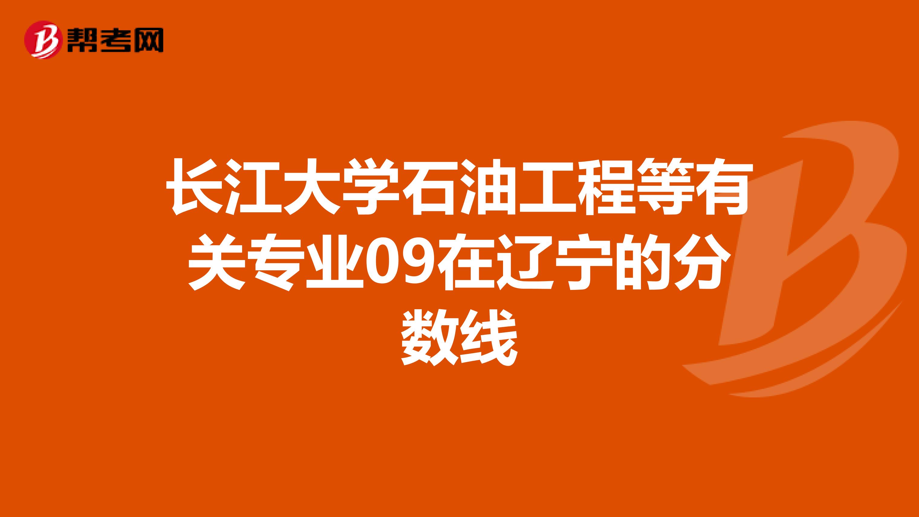 长江大学石油工程等有关专业09在辽宁的分数线
