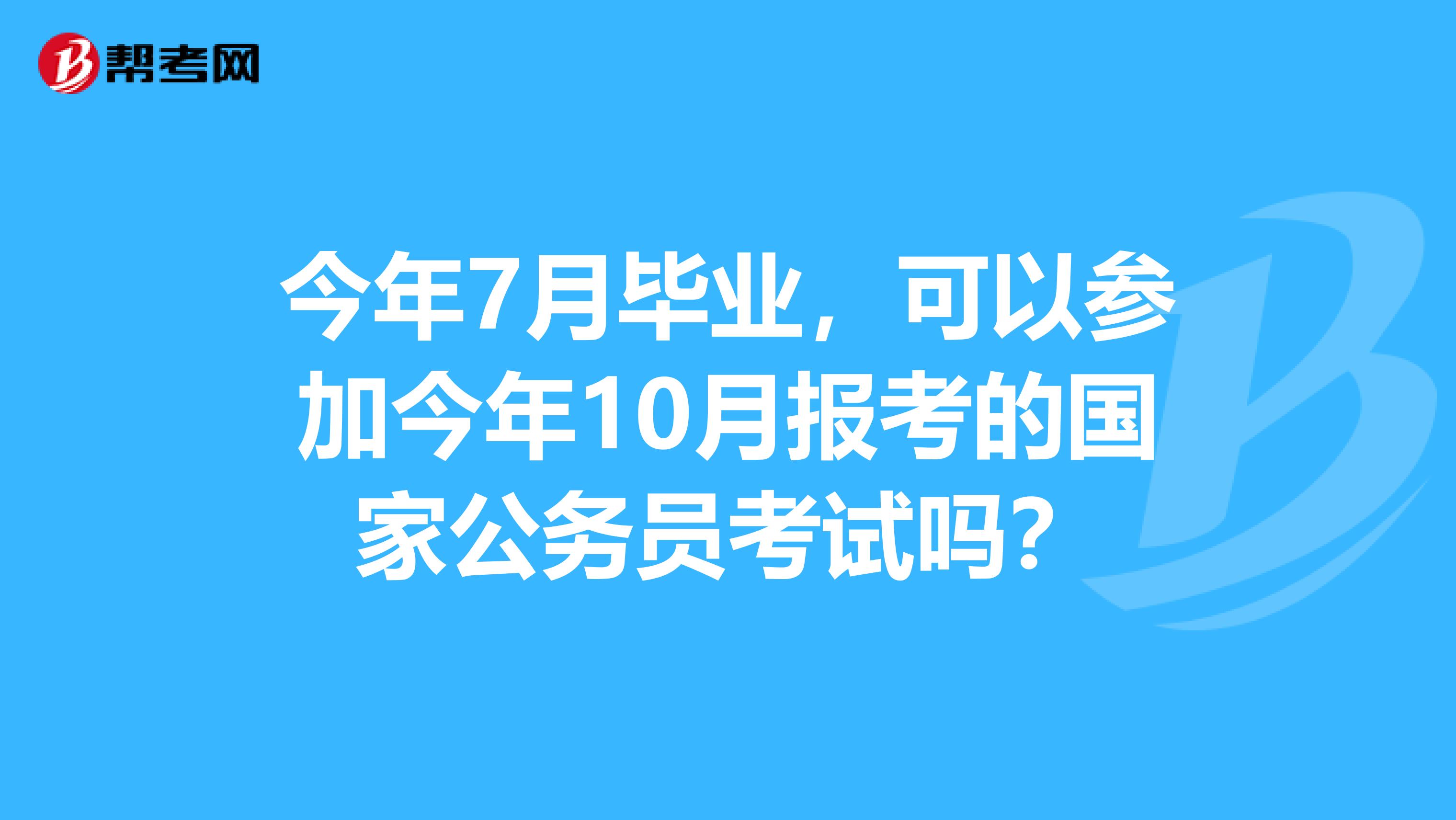 今年7月毕业,可以参加今年10月报考的国家公务员考试吗?