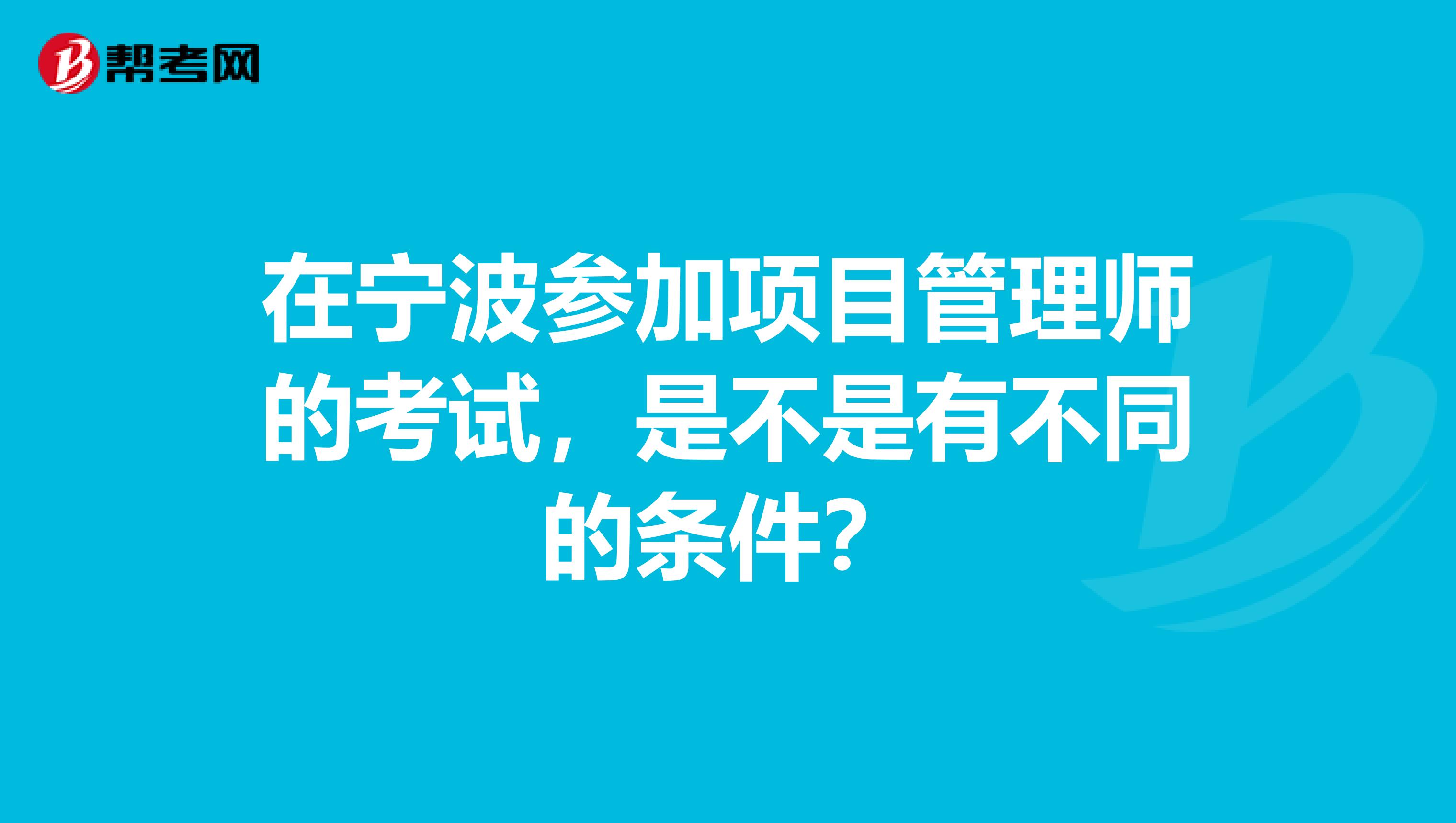在宁波参加项目管理师的考试,是不是有不同的条件?