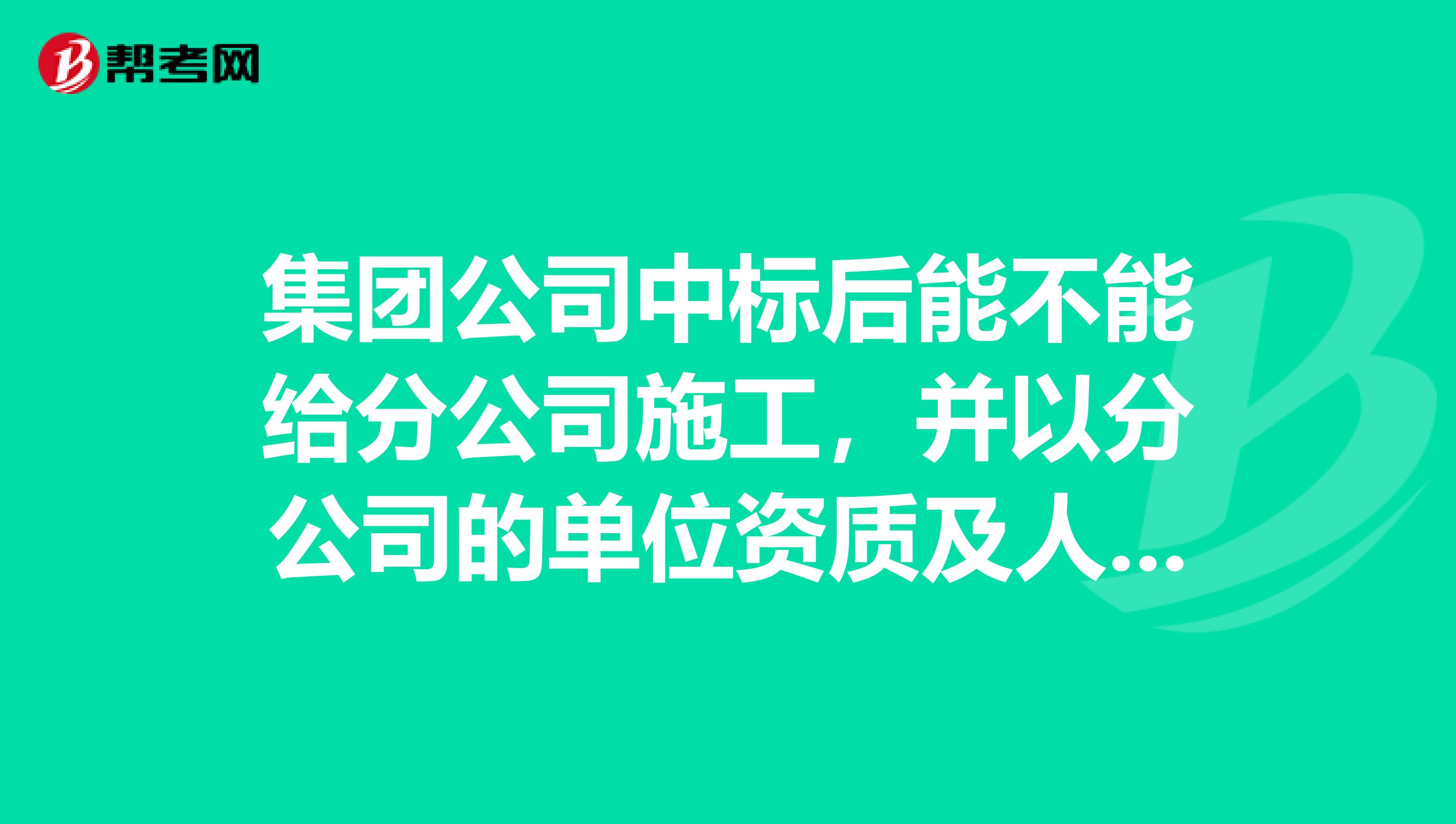 集团公司中标后能不能给分公司施工,并以分公司的单位资质及人员资质上报监理审核。