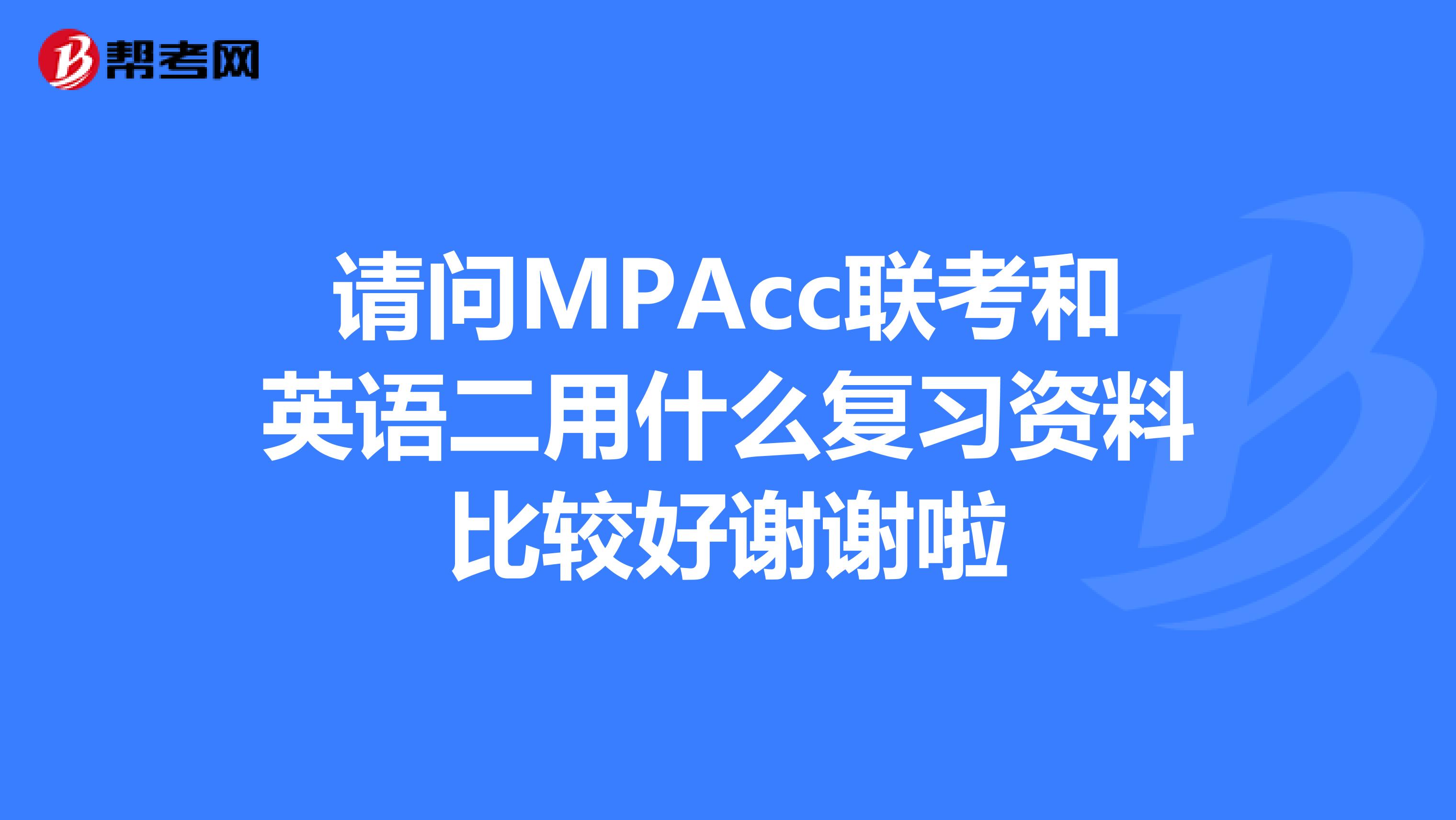 请问MPAcc联考和英语二用什么复习资料比较好谢谢啦