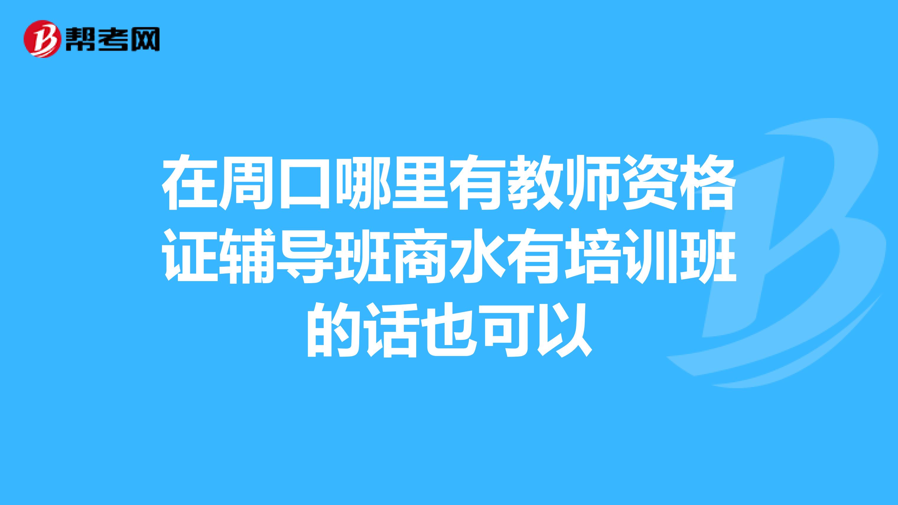 在周口哪里有教师资格证辅导班商水有培训班的话也可以