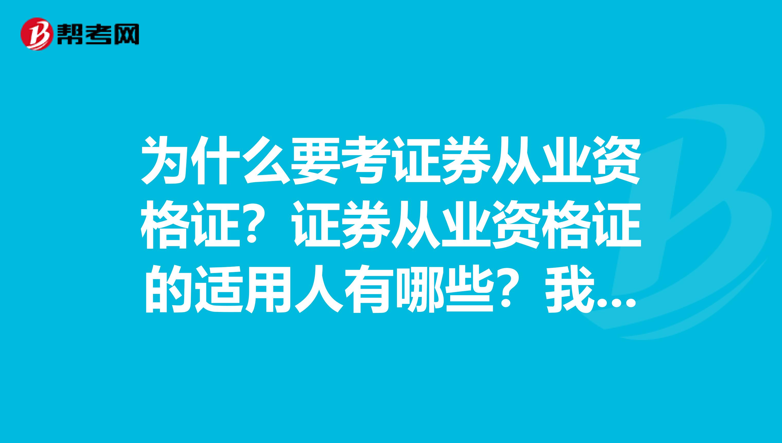 为什么要考证券从业资格证？证券从业资格证的适用人有哪些？我家有个小孩儿，刚刚高中毕业可以去考吗？