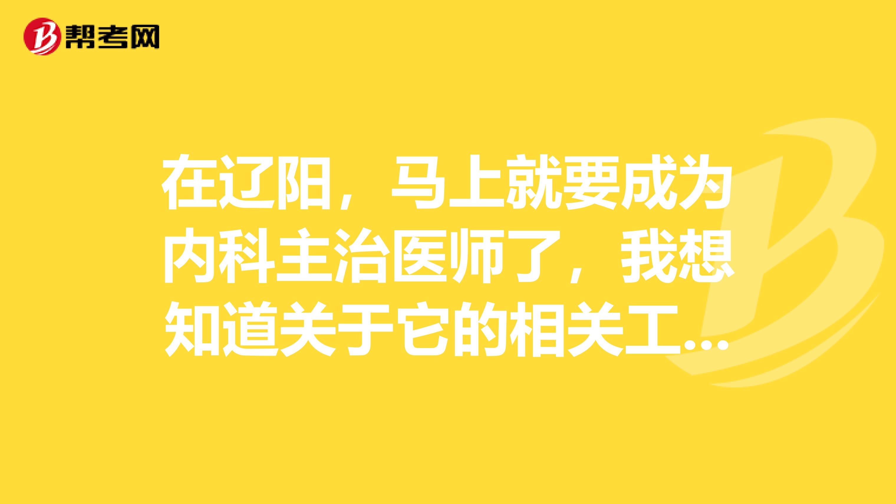 在辽阳，马上就要成为内科主治医师了，我想知道关于它的相关工作范围