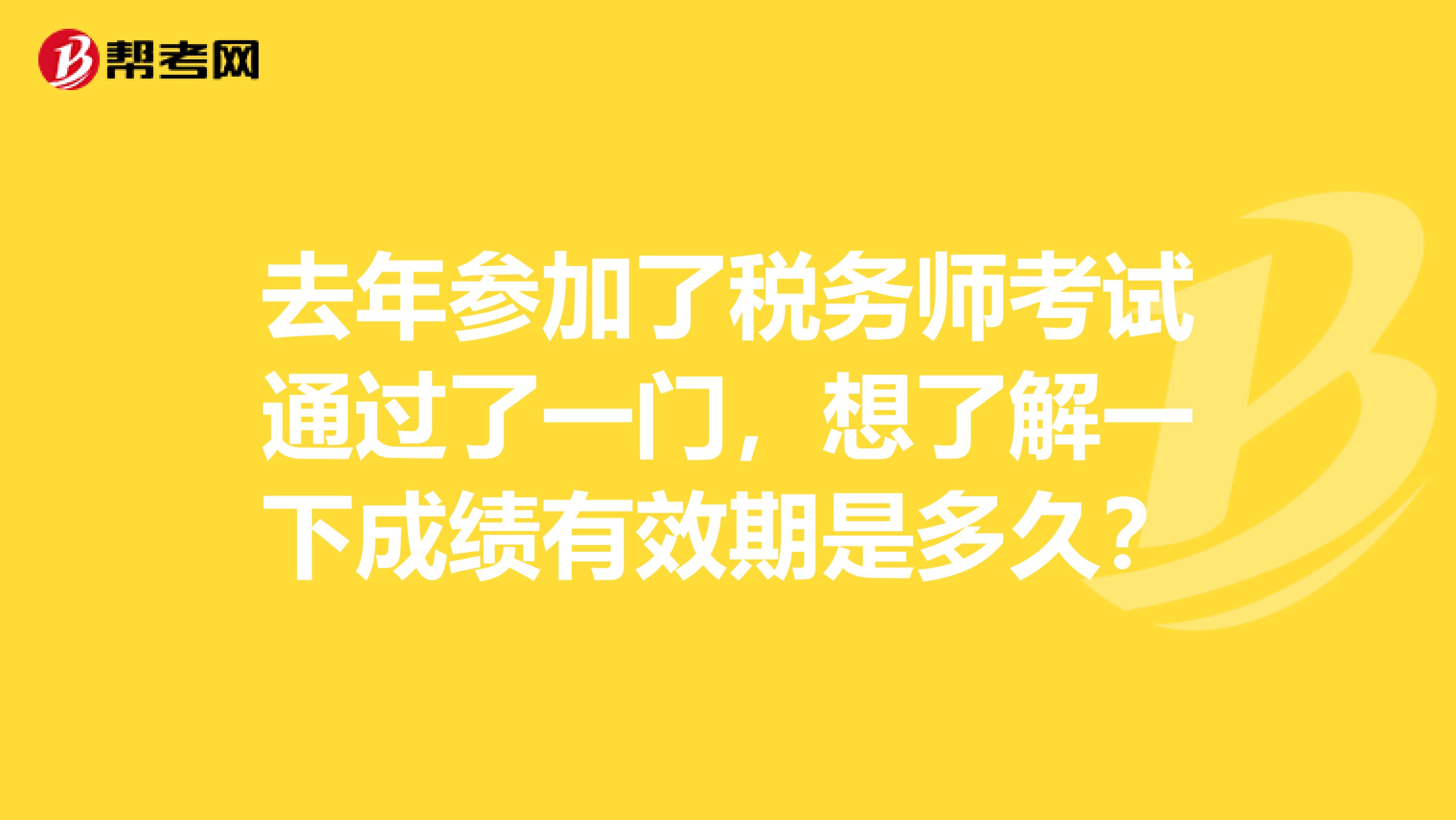 去年参加了税务师考试通过了一门,想了解一下成绩有效期是多久?