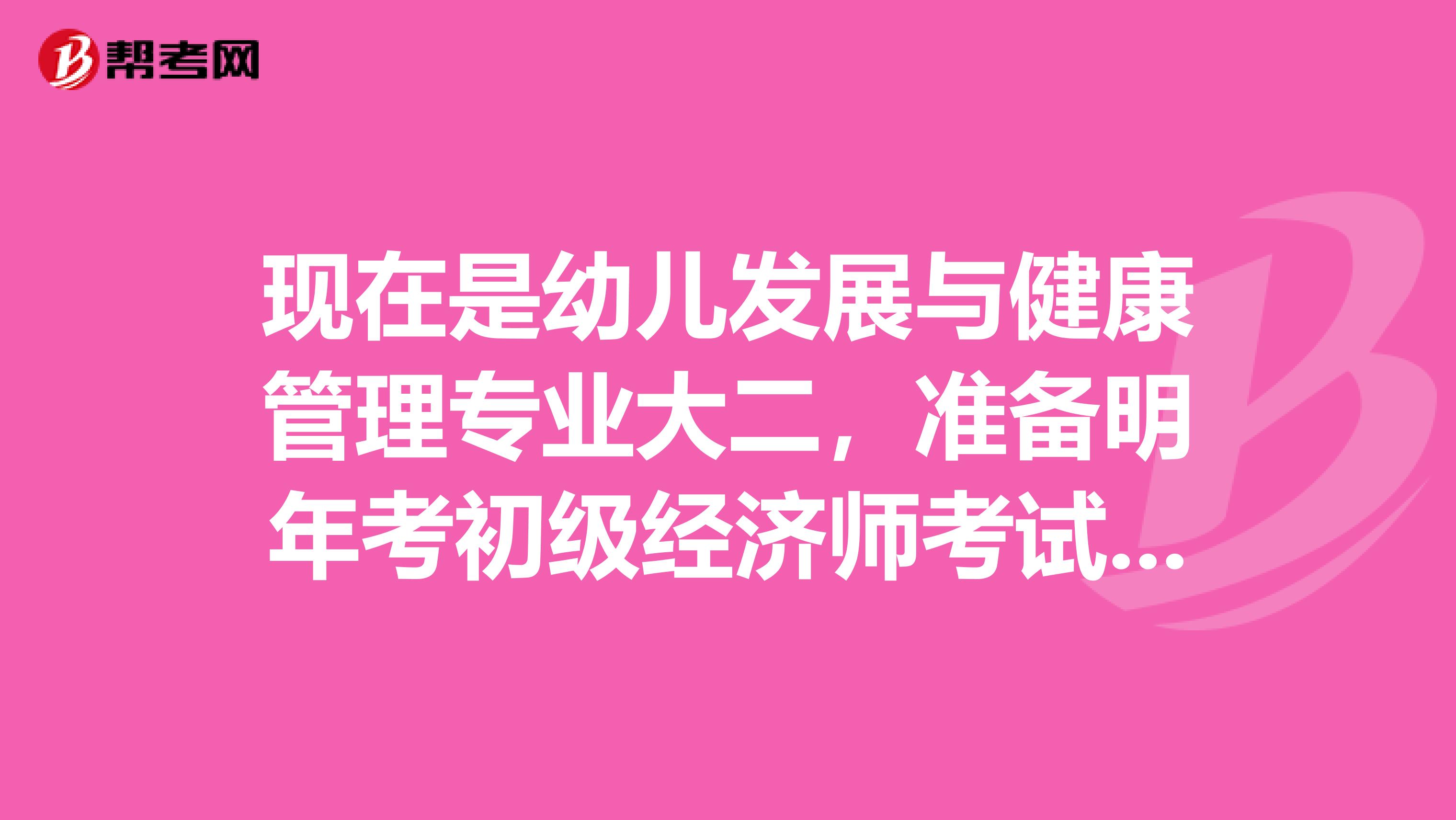 现在是幼儿发展与健康管理专业大二,准备明年考初级经济师考试有什么备考建议啊?或者是方法什么的?