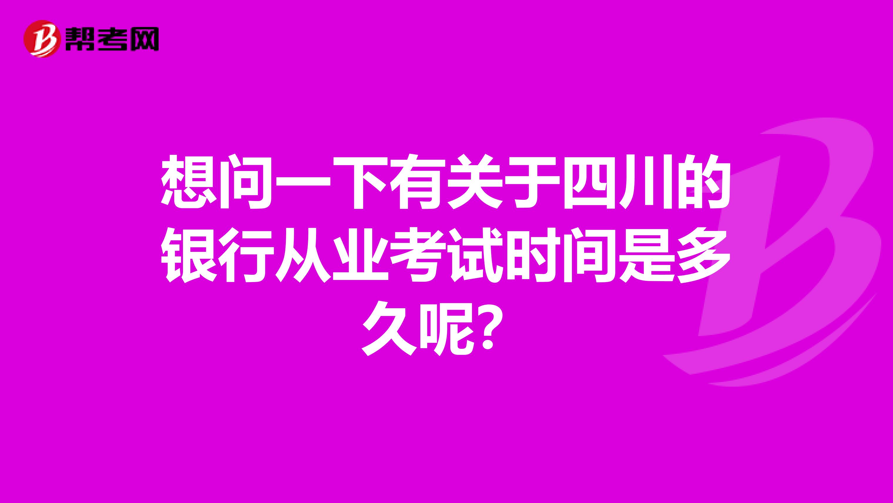 想问一下有关于四川的银行从业考试时间是多久呢?