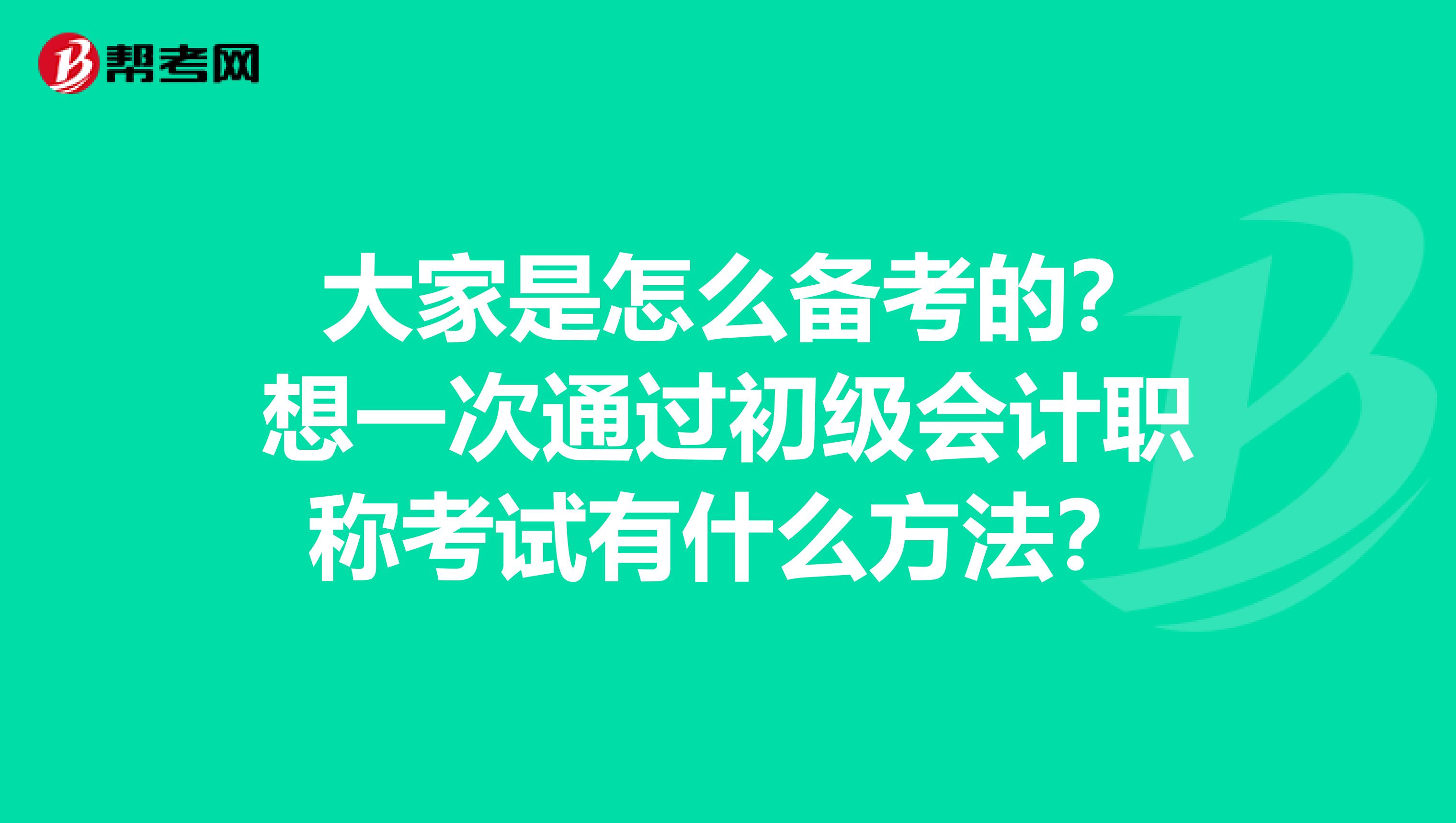 大家是怎么备考的?想一次通过初级会计职称考试有什么方法?