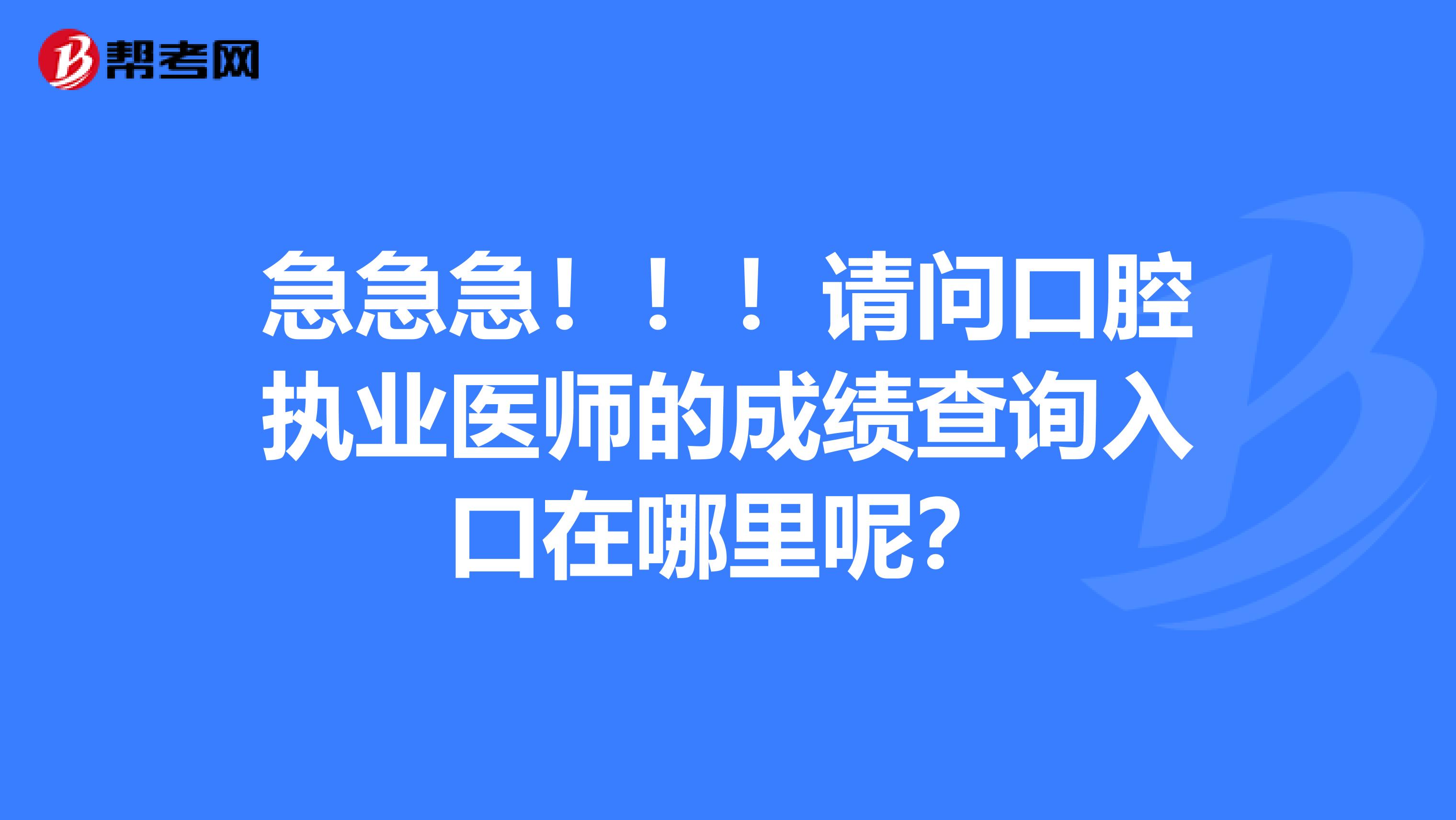 急急急!!!请问口腔执业医师的成绩查询入口在哪里呢?