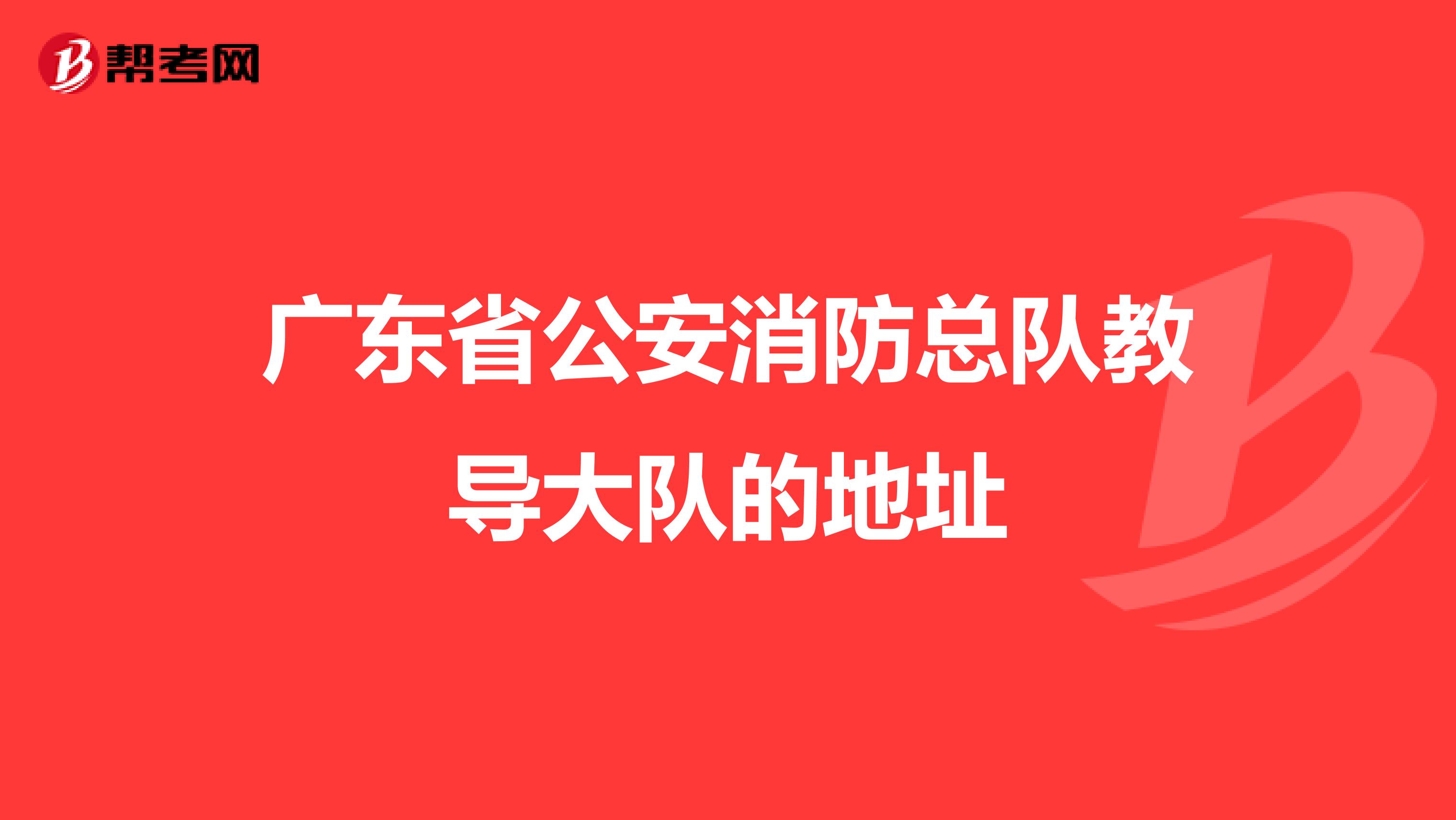广东省公安消防总队教导大队的地址