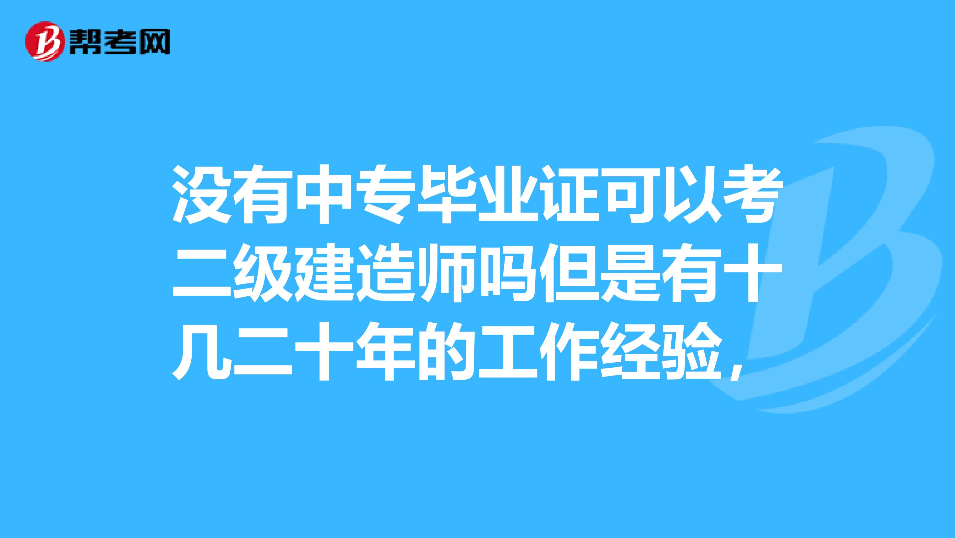 没有中专毕业证可以考二级建造师吗但是有十几二十年的工作经验,