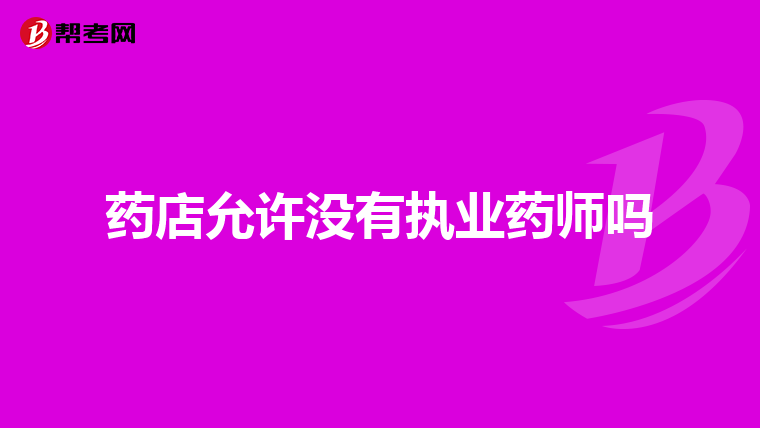 药店允许没有执业药师吗