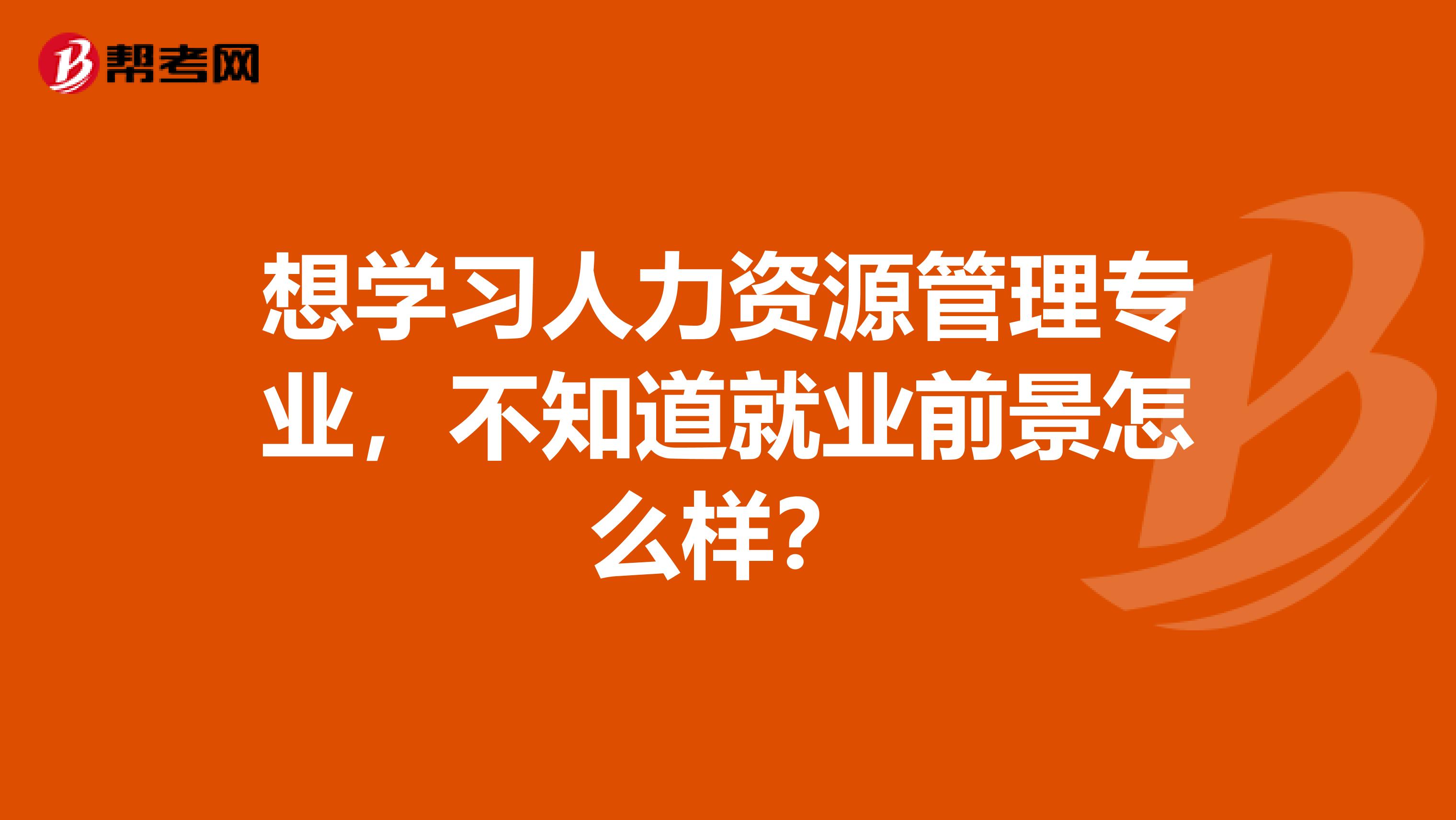 想学习人力资源管理专业，不知道就业前景怎么样？