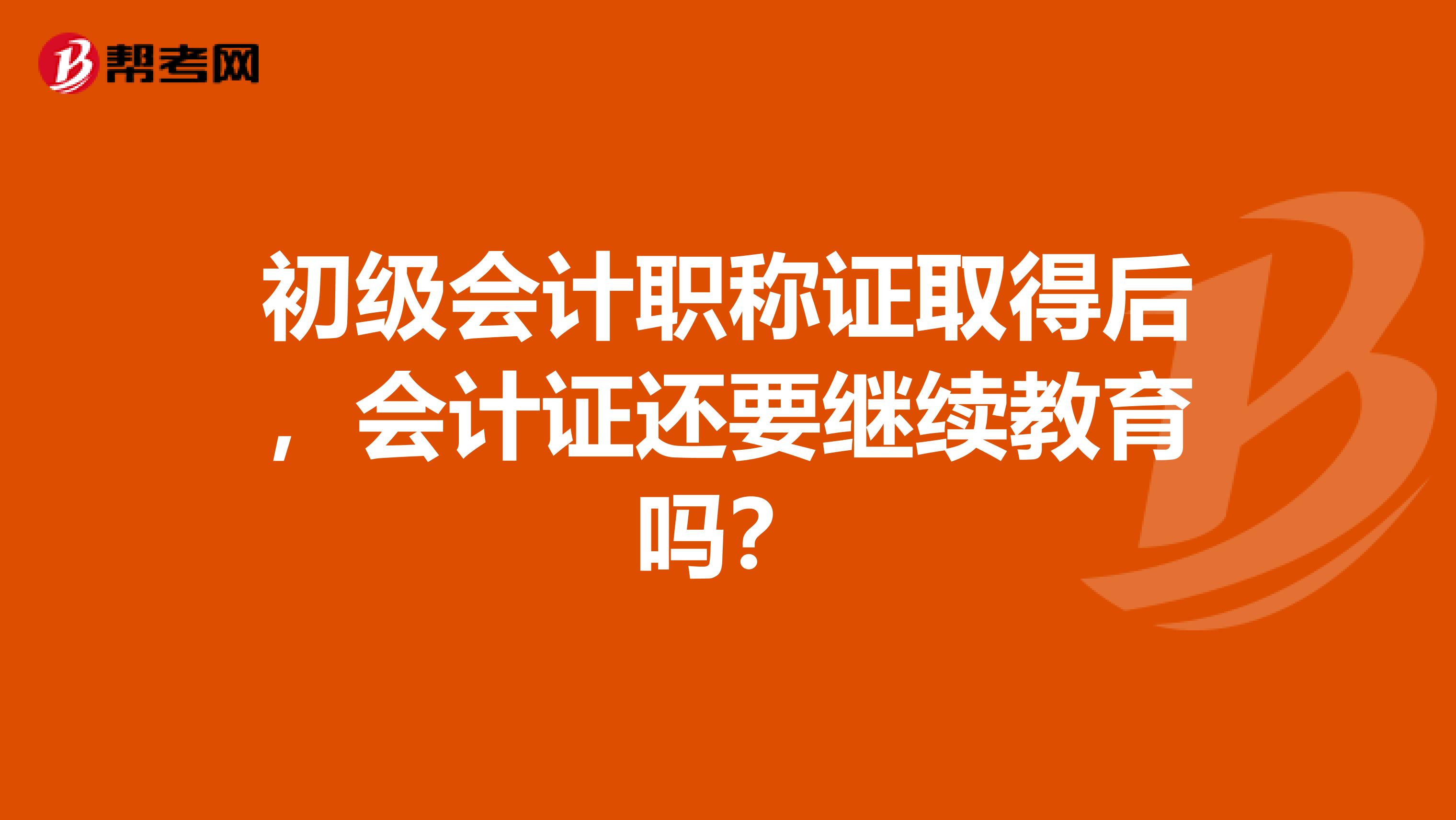 初级会计职称证取得后，会计证还要继续教育吗？