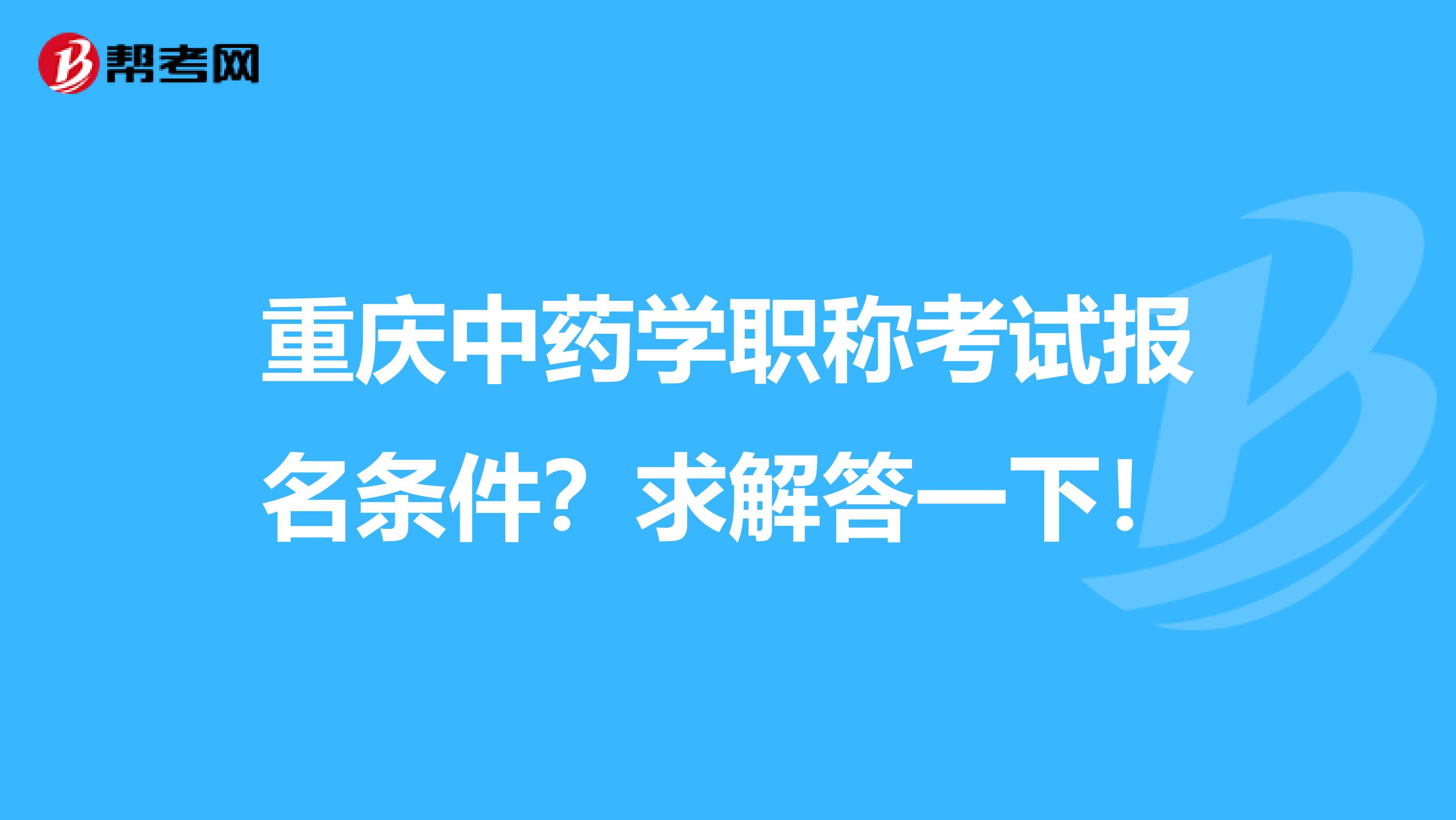 重庆中药学职称考试报名条件?求解答一下!