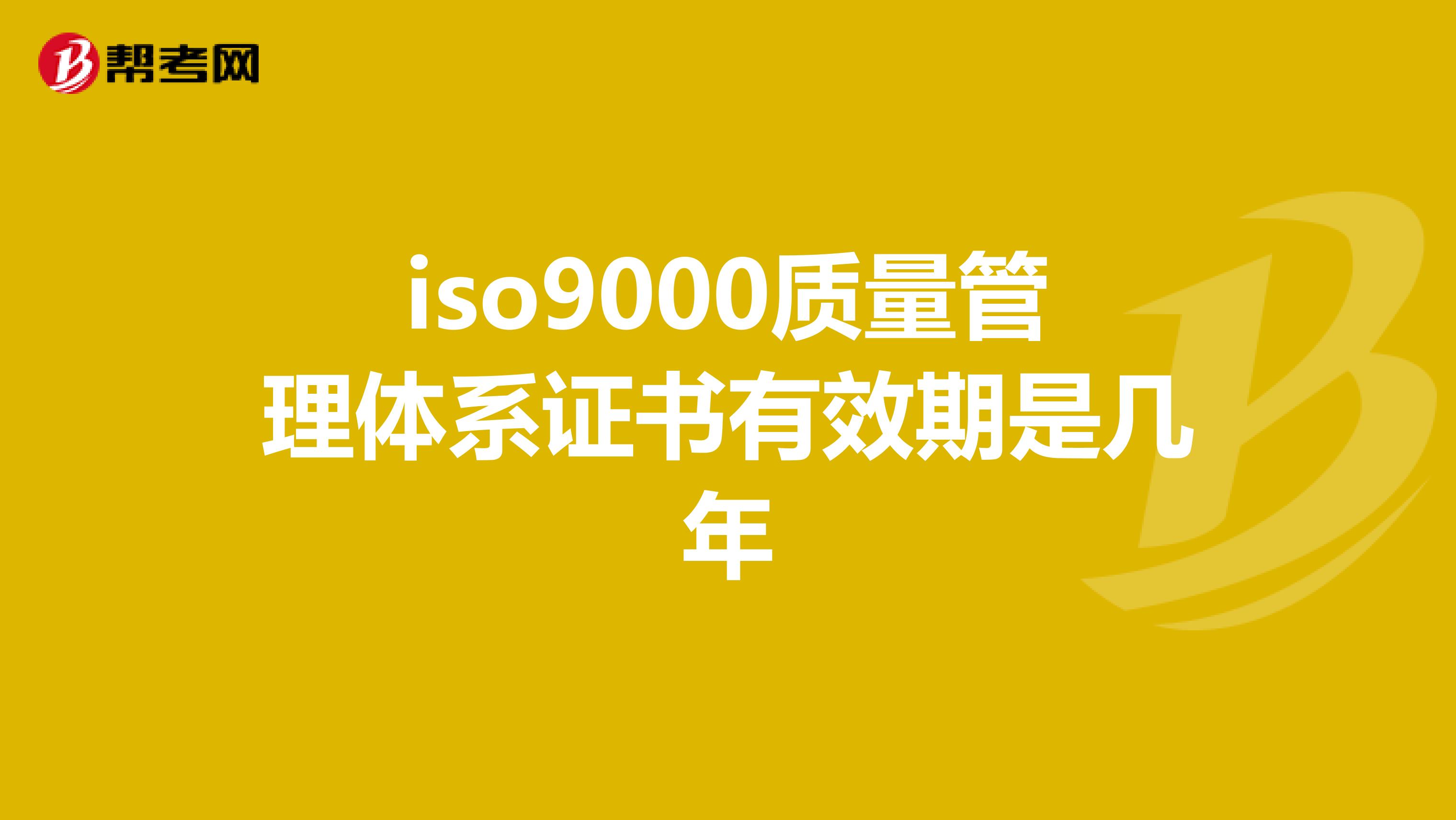 iso9000质量管理体系证书有效期是几年