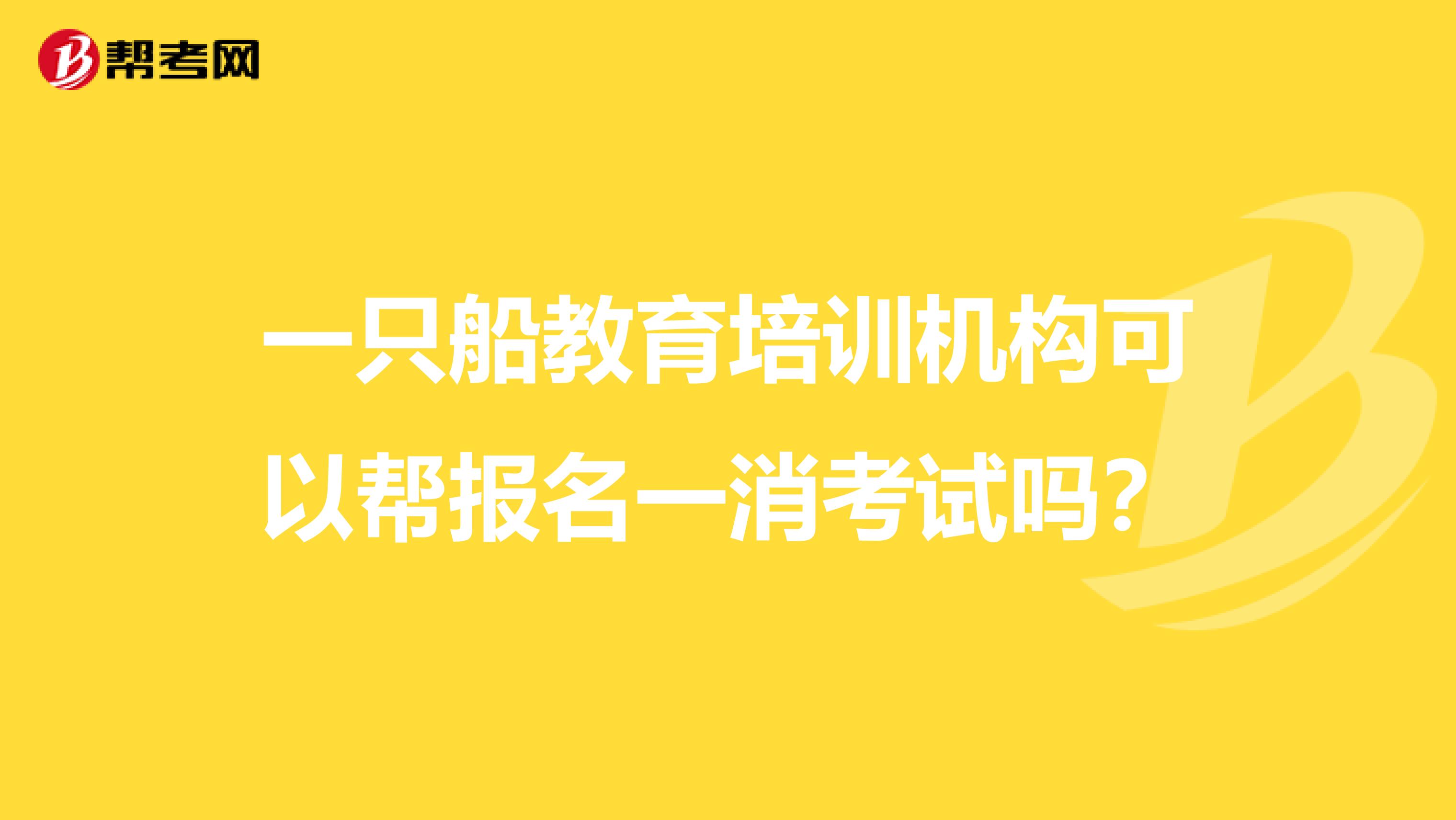 一只船教育培训机构可以帮报名一消考试吗？