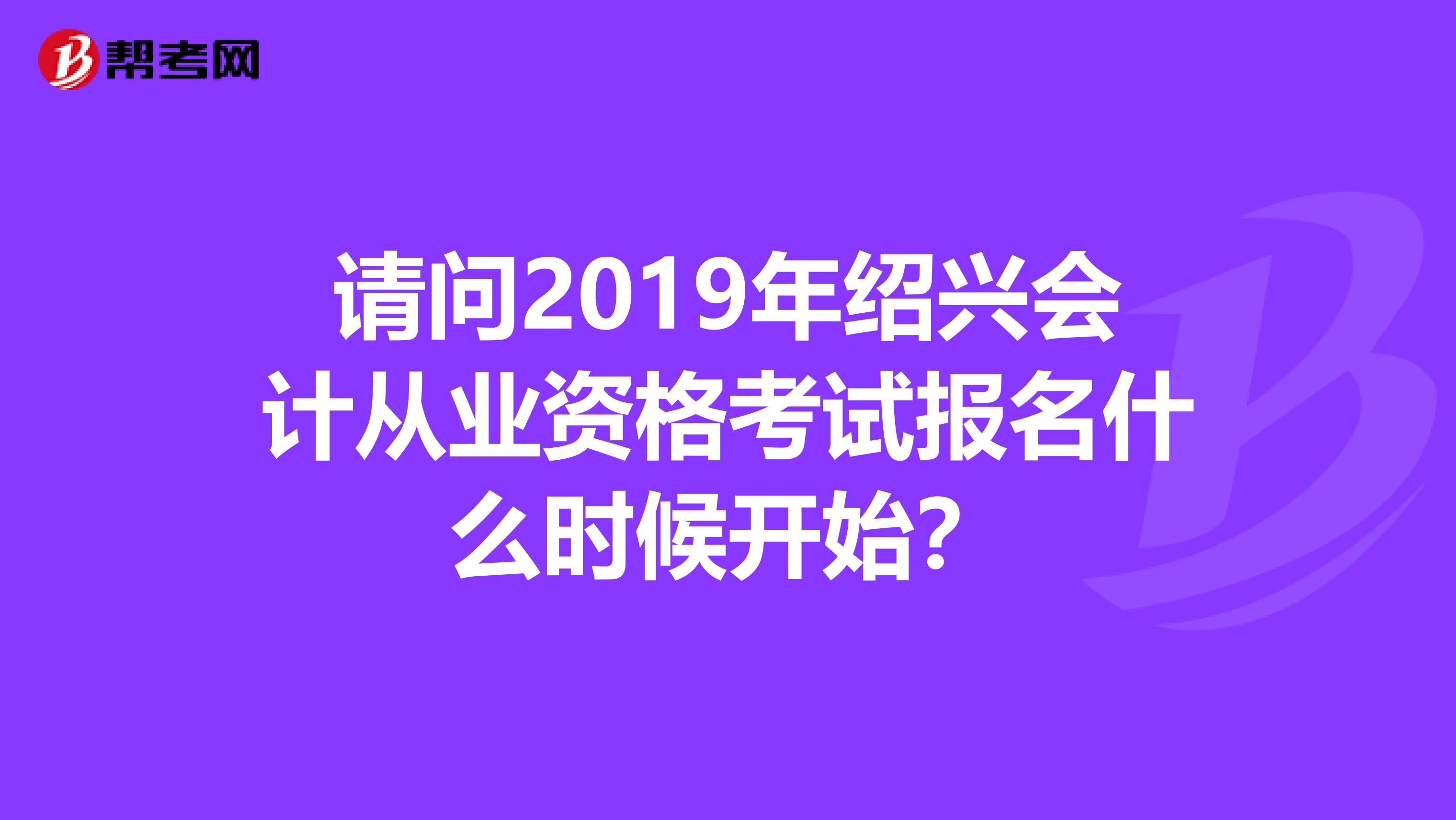 请问2019年绍兴会计从业资格考试报名什么时候开始？