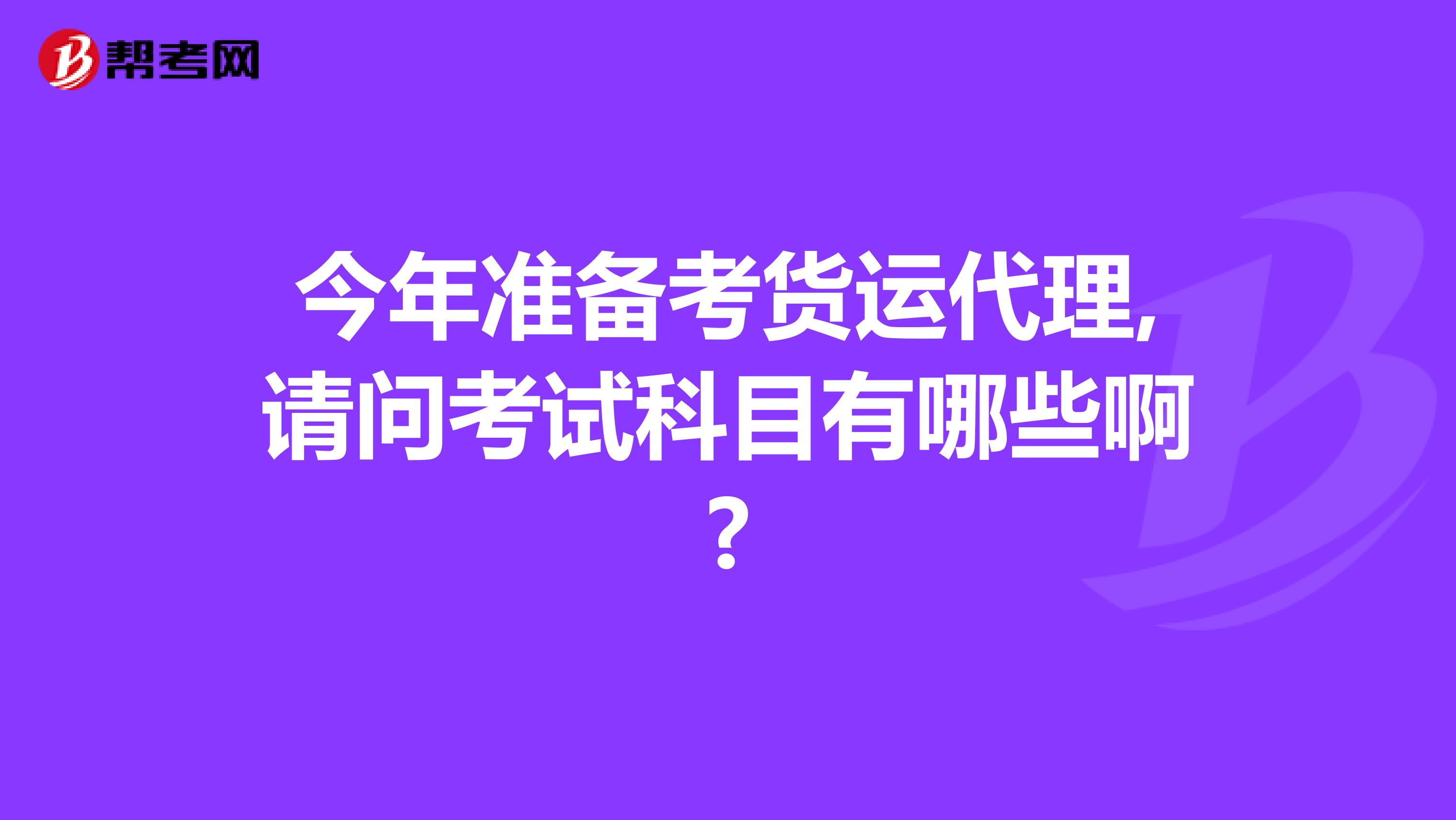 今年准备考货运代理,请问考试科目有哪些啊?