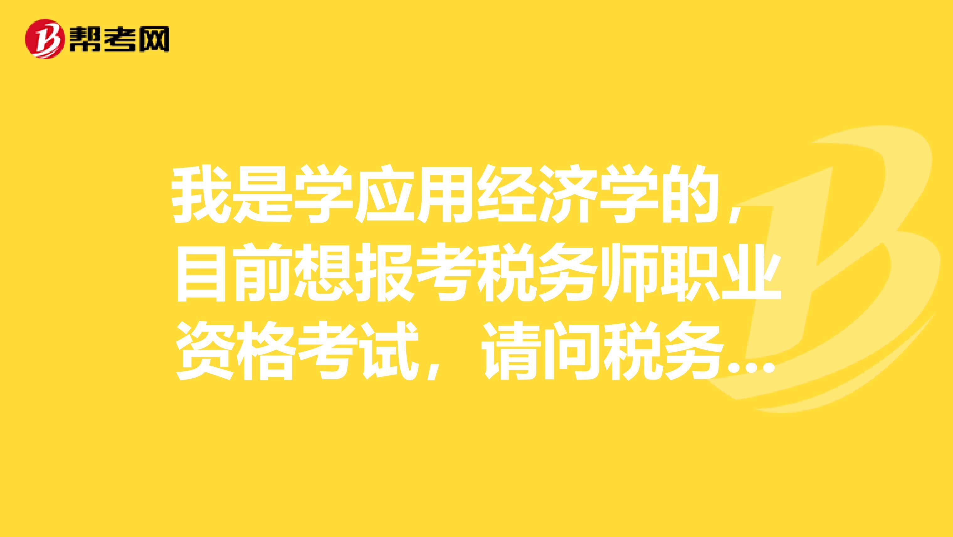 我是学应用经济学的,目前想报考税务师职业资格考试,请问税务师考试科目是什么?具体考试安排是怎样的?
