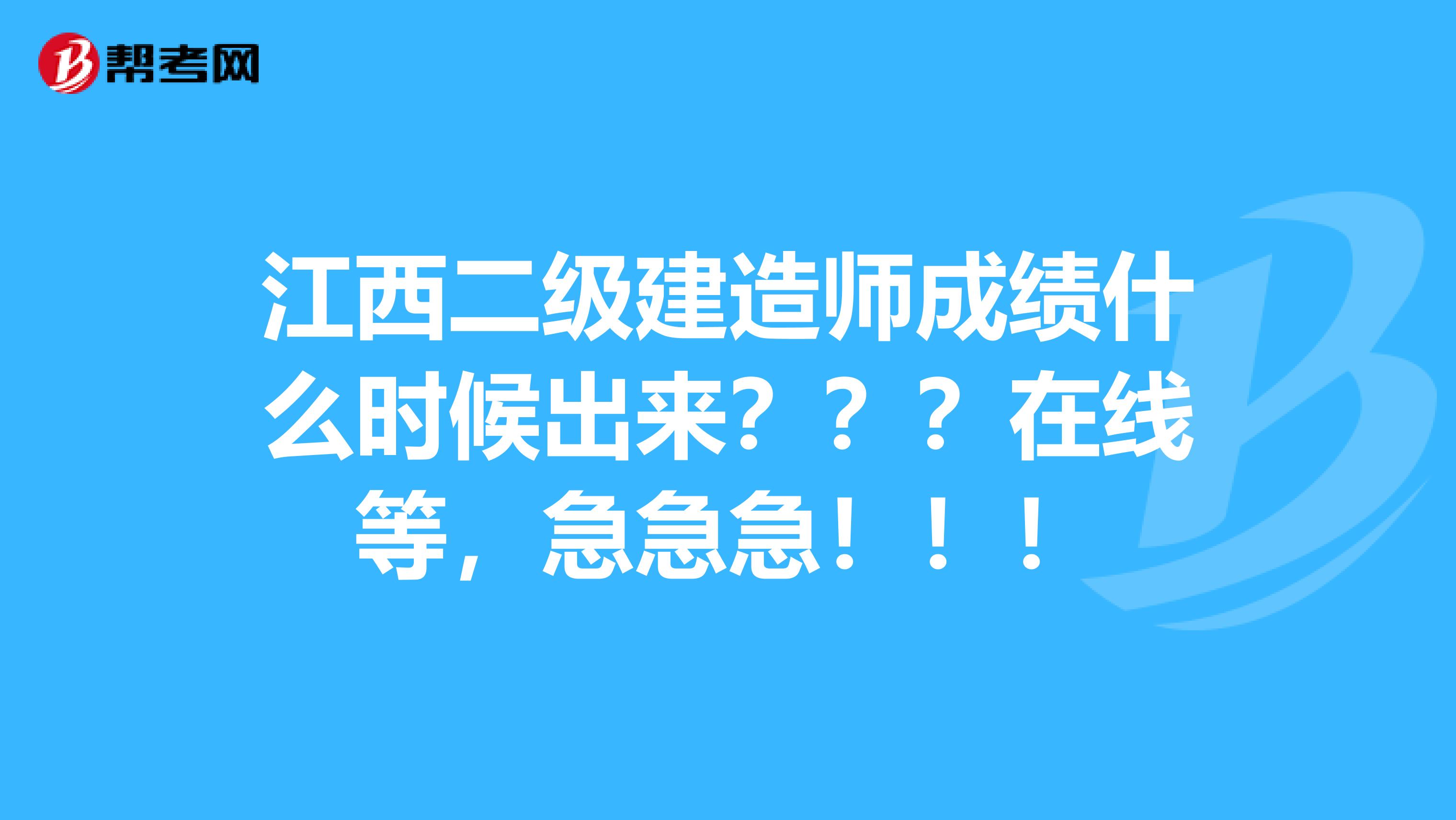 江西二级建造师成绩什么时候出来???在线等,急急急!!!