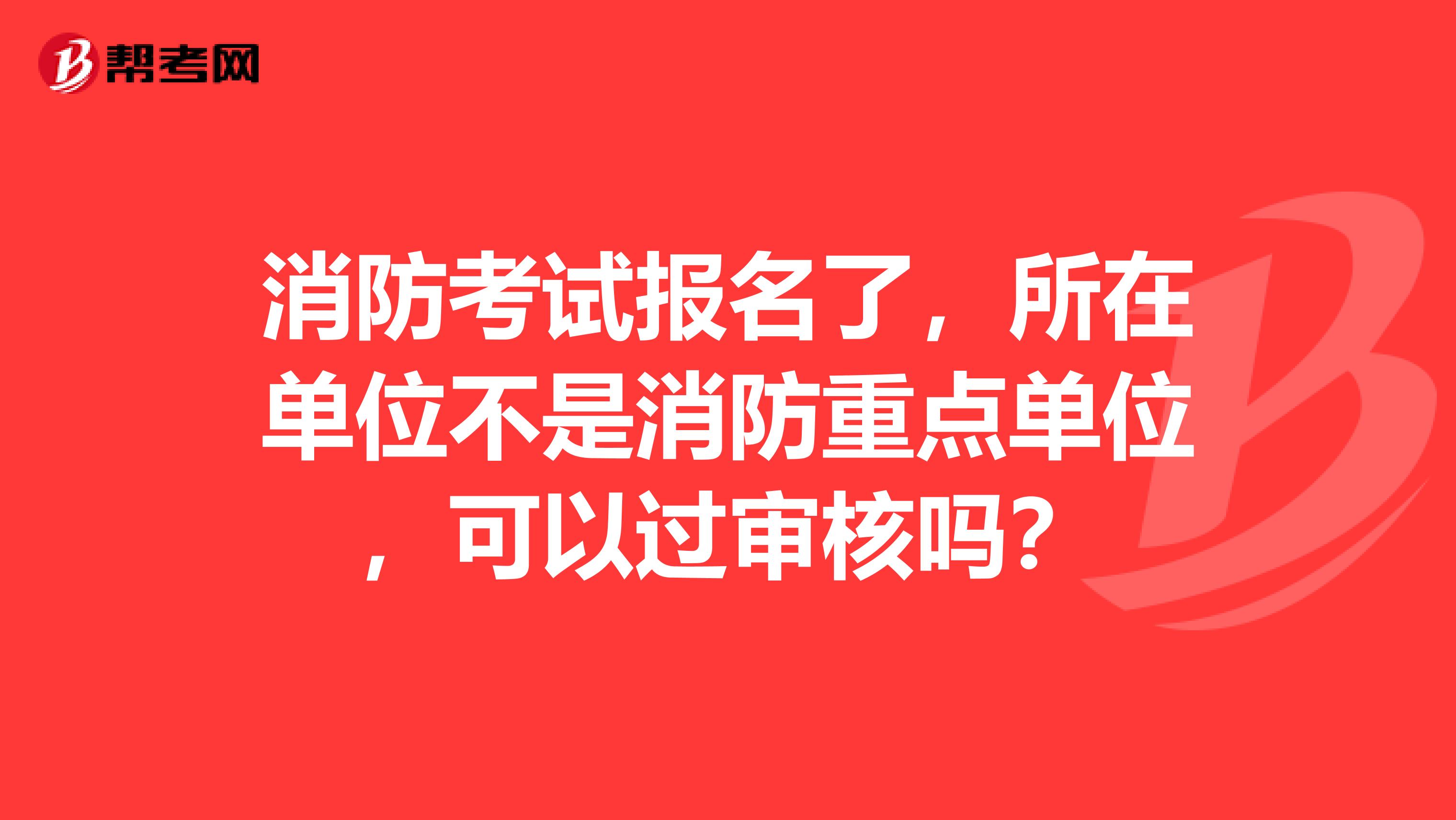 消防考试报名了，所在单位不是消防重点单位，可以过审核吗？