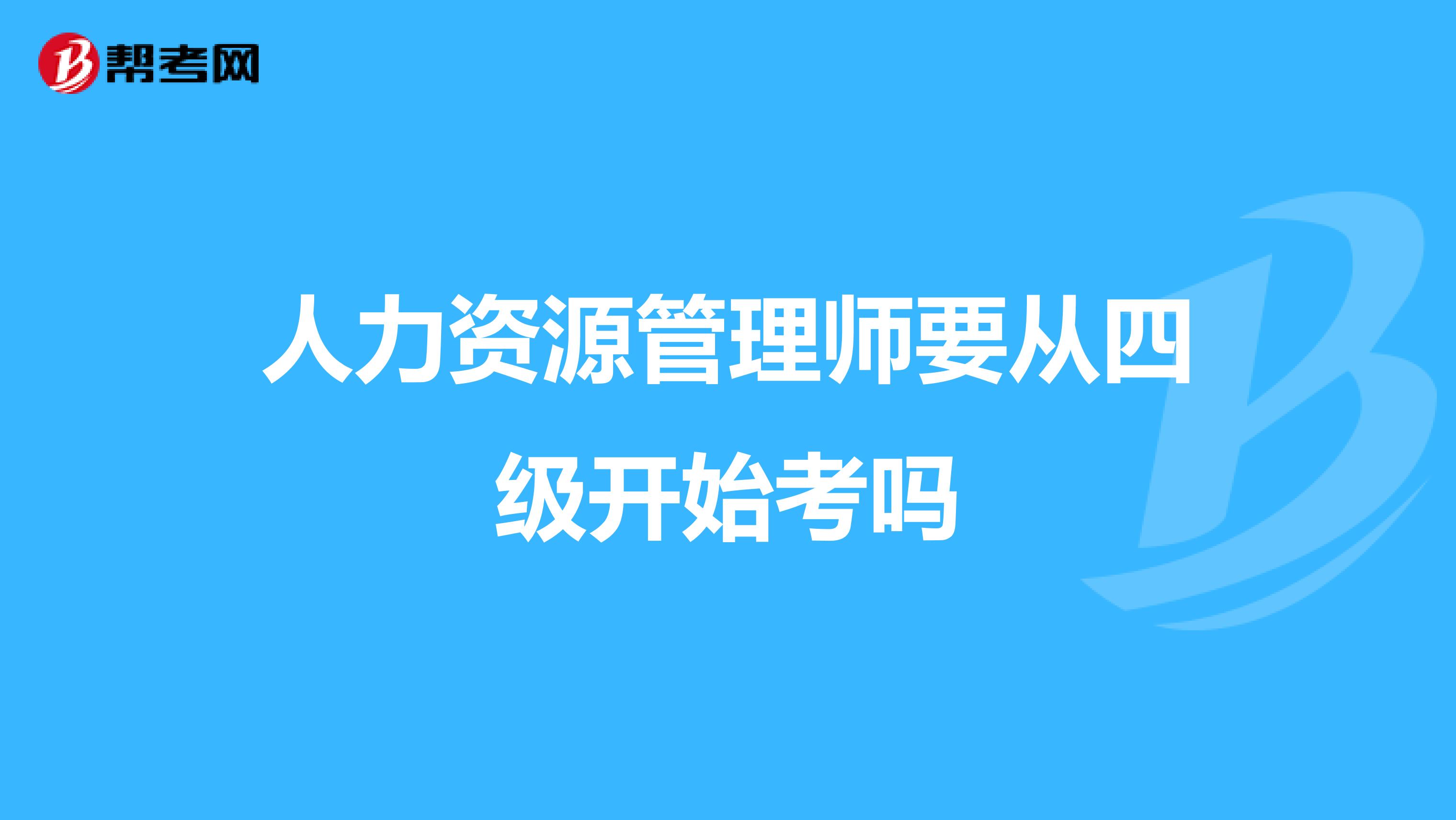 人力资源管理师要从四级开始考吗